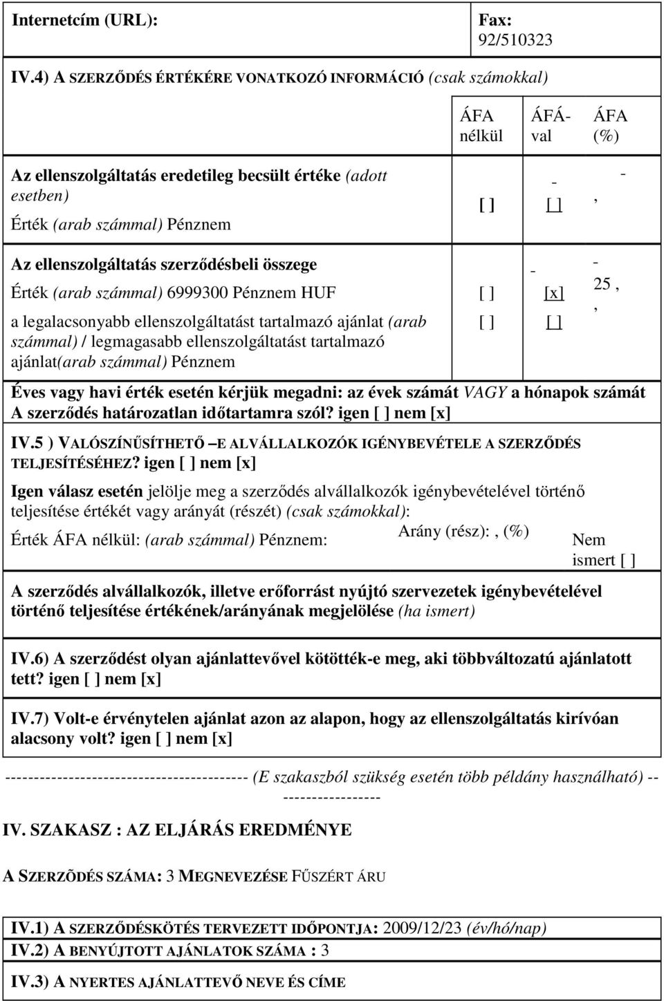 számmal) 6999300 Pénznem HUF a legalacsonyabb ellenszolgáltatást tartalmazó ajánlat (arab számmal) / legmagasabb ellenszolgáltatást tartalmazó ajánlat(arab számmal) Pénznem Éves vagy havi érték