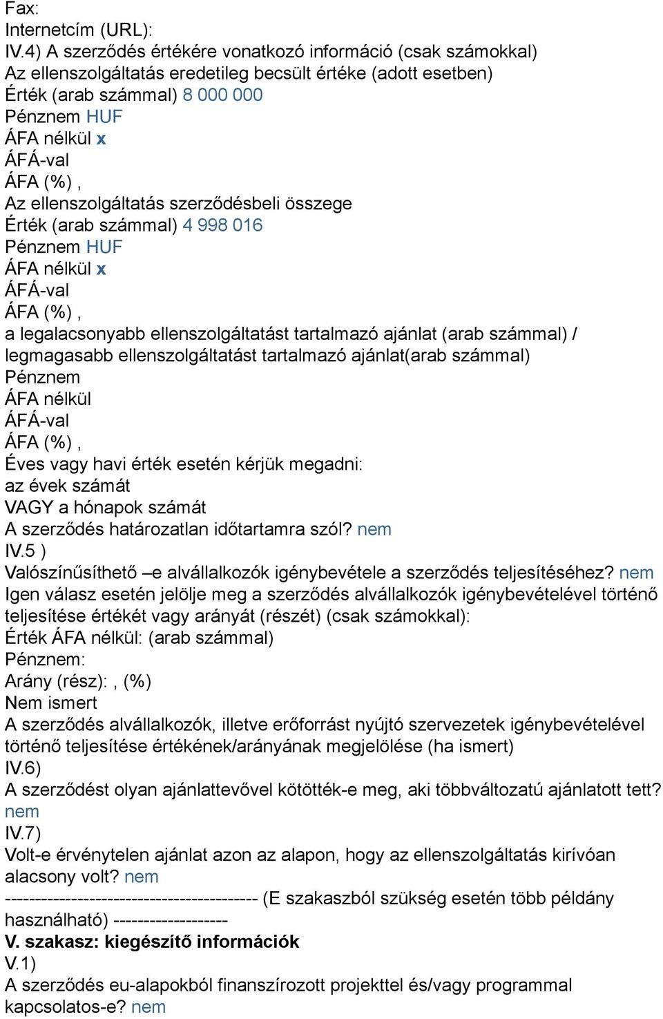 Érték (arab számmal) 4 998 016 a legalacsonyabb ellenszolgáltatást tartalmazó ajánlat (arab számmal) / legmagasabb ellenszolgáltatást tartalmazó ajánlat(arab számmal) Pénz ÁFA nélkül Éves vagy havi