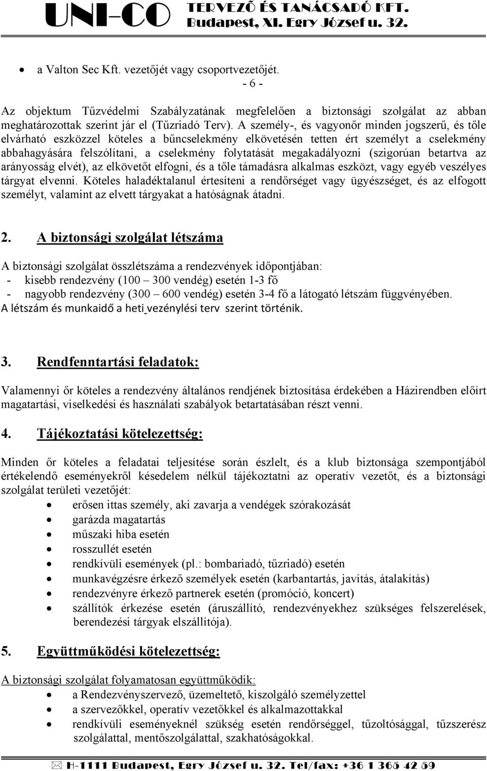 megakadályozni (szigorúan betartva az arányosság elvét), az elkövetőt elfogni, és a tőle támadásra alkalmas eszközt, vagy egyéb veszélyes tárgyat elvenni.