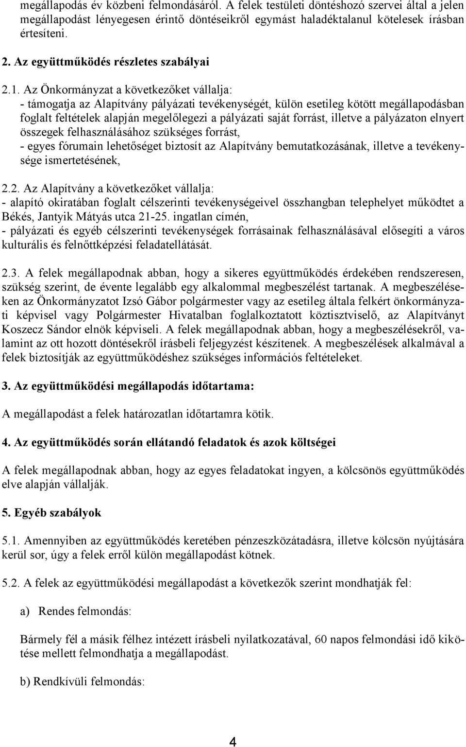 Az Önkormányzat a következőket vállalja: - támogatja az Alapítvány pályázati tevékenységét, külön esetileg kötött megállapodásban foglalt feltételek alapján megelőlegezi a pályázati saját forrást,