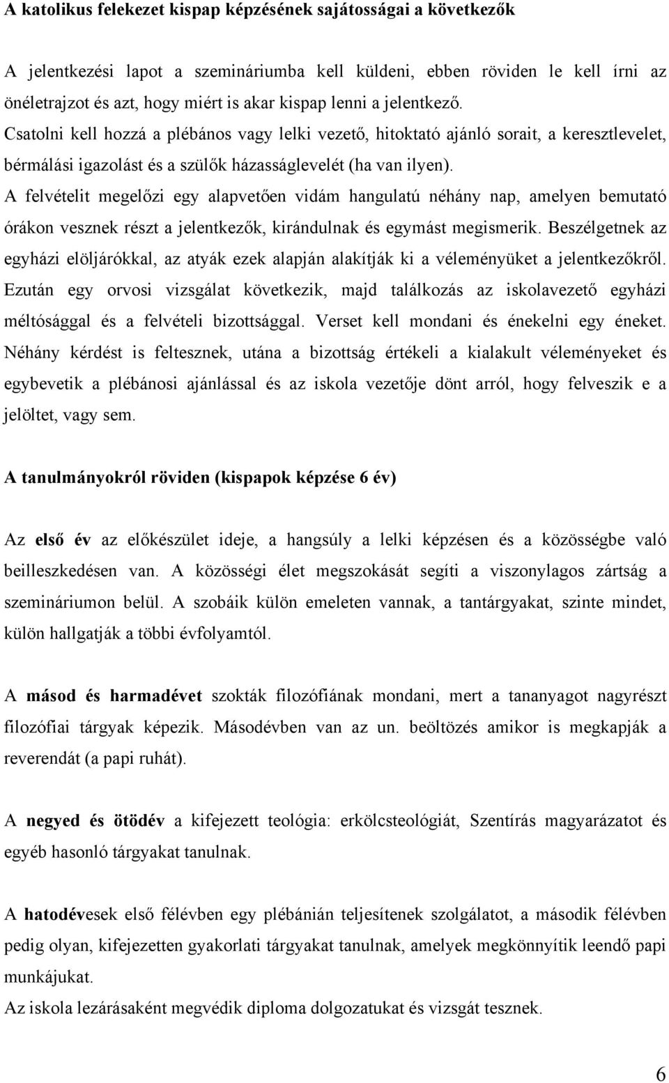 A felvételit megelőzi egy alapvetően vidám hangulatú néhány nap, amelyen bemutató órákon vesznek részt a jelentkezők, kirándulnak és egymást megismerik.