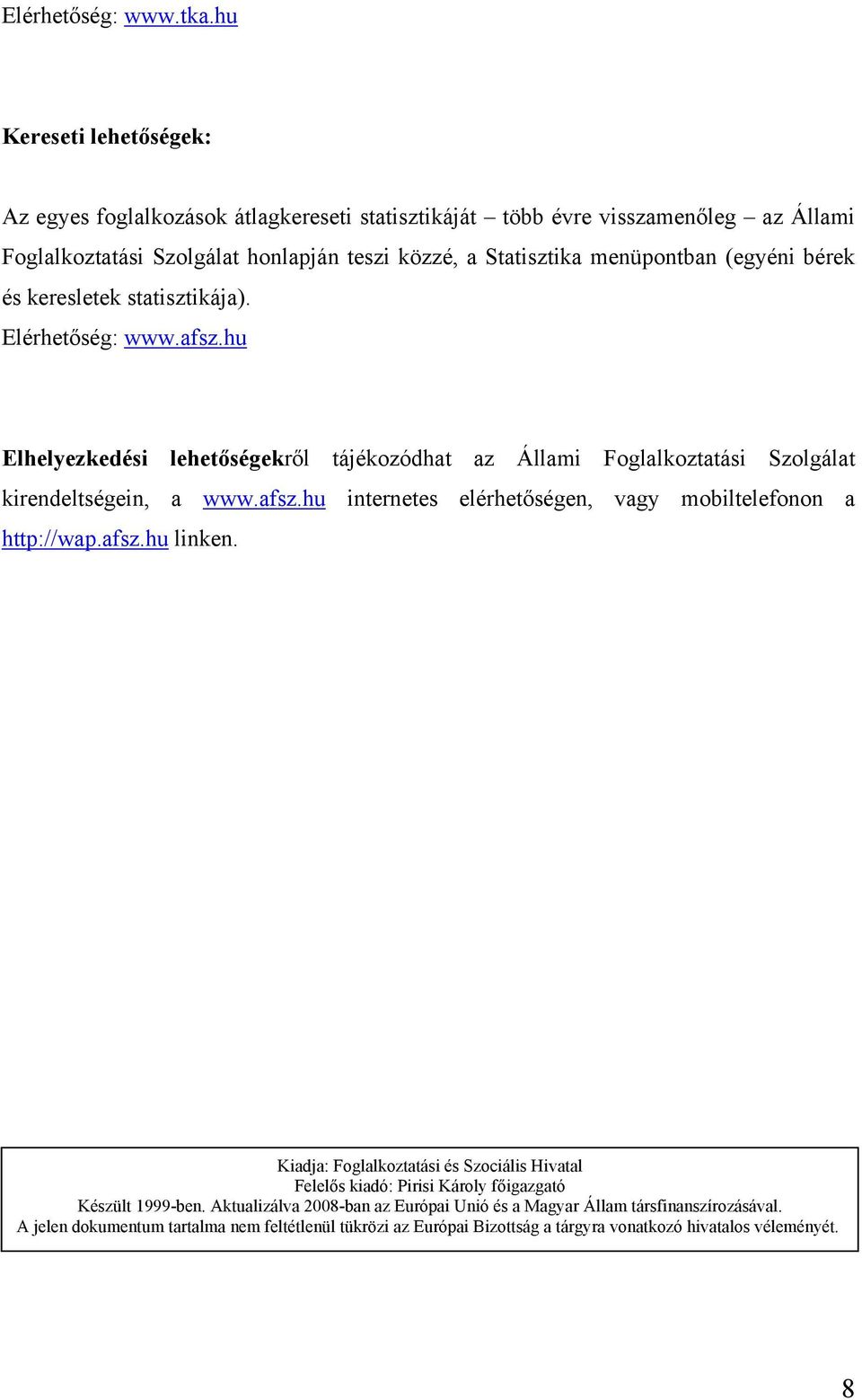 (egyéni bérek és keresletek statisztikája). Elérhetőség: www.afsz.hu Elhelyezkedési lehetőségekről tájékozódhat az Állami Foglalkoztatási Szolgálat kirendeltségein, a www.afsz.hu internetes elérhetőségen, vagy mobiltelefonon a http://wap.