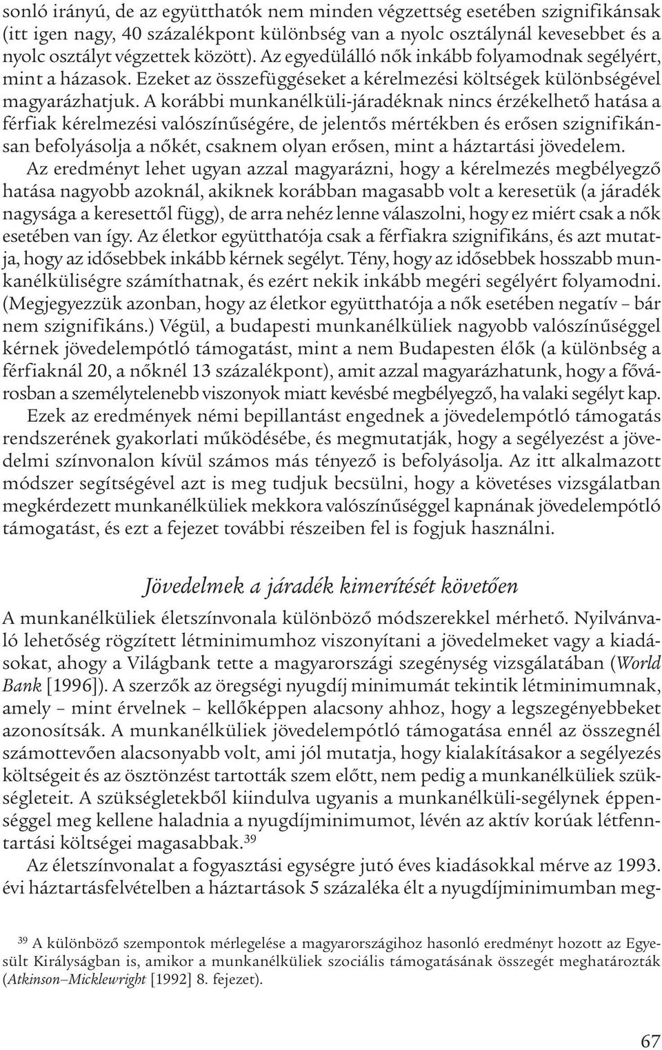 A korábbi munkanélküli-járadéknak nincs érzékelhető hatása a férfiak kérelmezési valószínűségére, de jelentős mértékben és erősen szignifikánsan befolyásolja a nőkét, csaknem olyan erősen, mint a