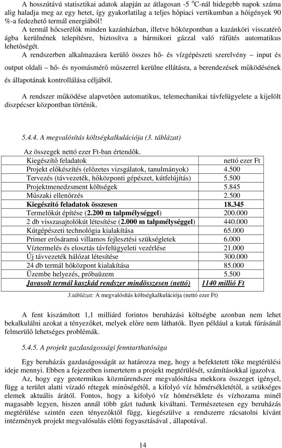 A rendszerben alkalmazásra kerülı összes hı- és vízgépészeti szerelvény input és output oldali hı- és nyomásmérı mőszerrel kerülne ellátásra, a berendezések mőködésének és állapotának kontrollálása