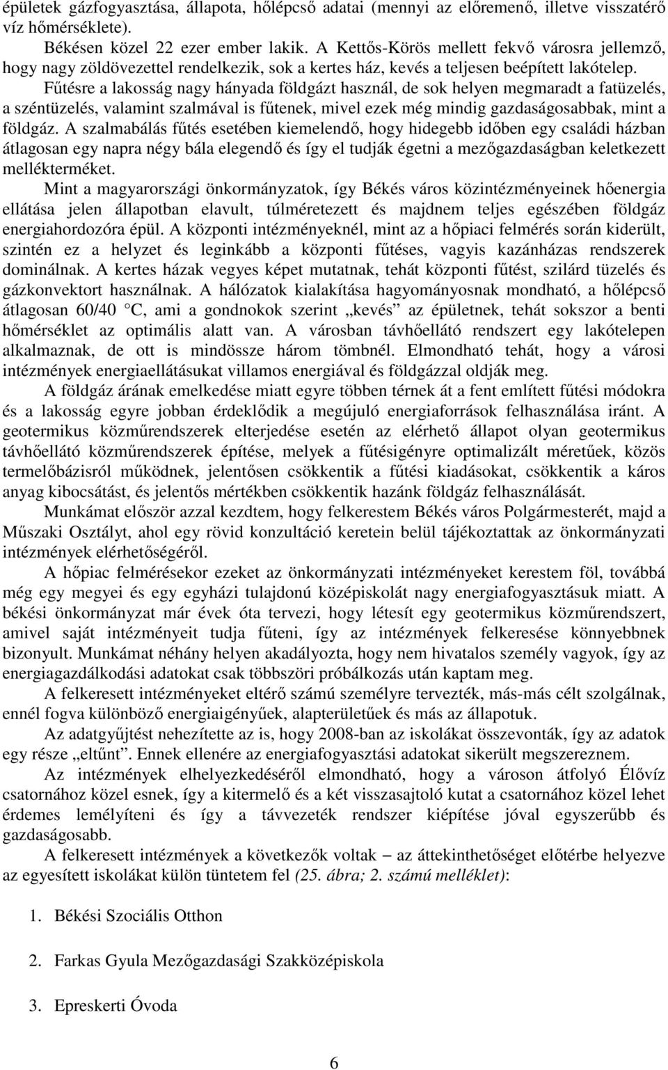 Főtésre a lakosság nagy hányada földgázt használ, de sok helyen megmaradt a fatüzelés, a széntüzelés, valamint szalmával is főtenek, mivel ezek még mindig gazdaságosabbak, mint a földgáz.