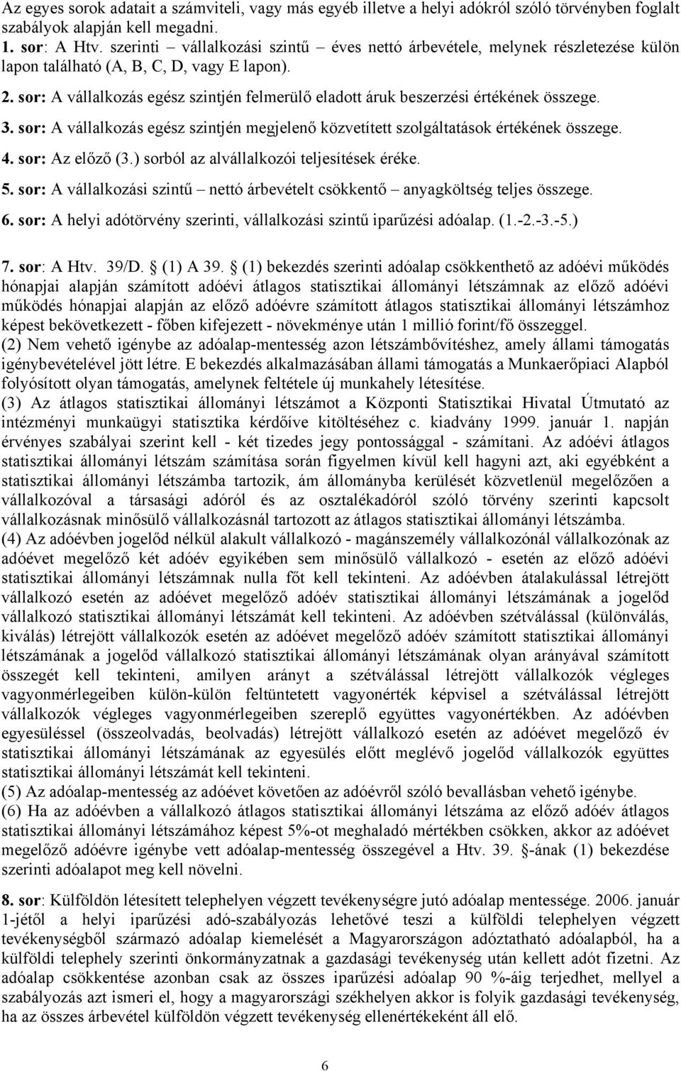 sor: A vállalkozás egész szintjén felmerülő eladott áruk beszerzési értékének összege. 3. sor: A vállalkozás egész szintjén megjelenő közvetített szolgáltatások értékének összege. 4. sor: Az előző (3.