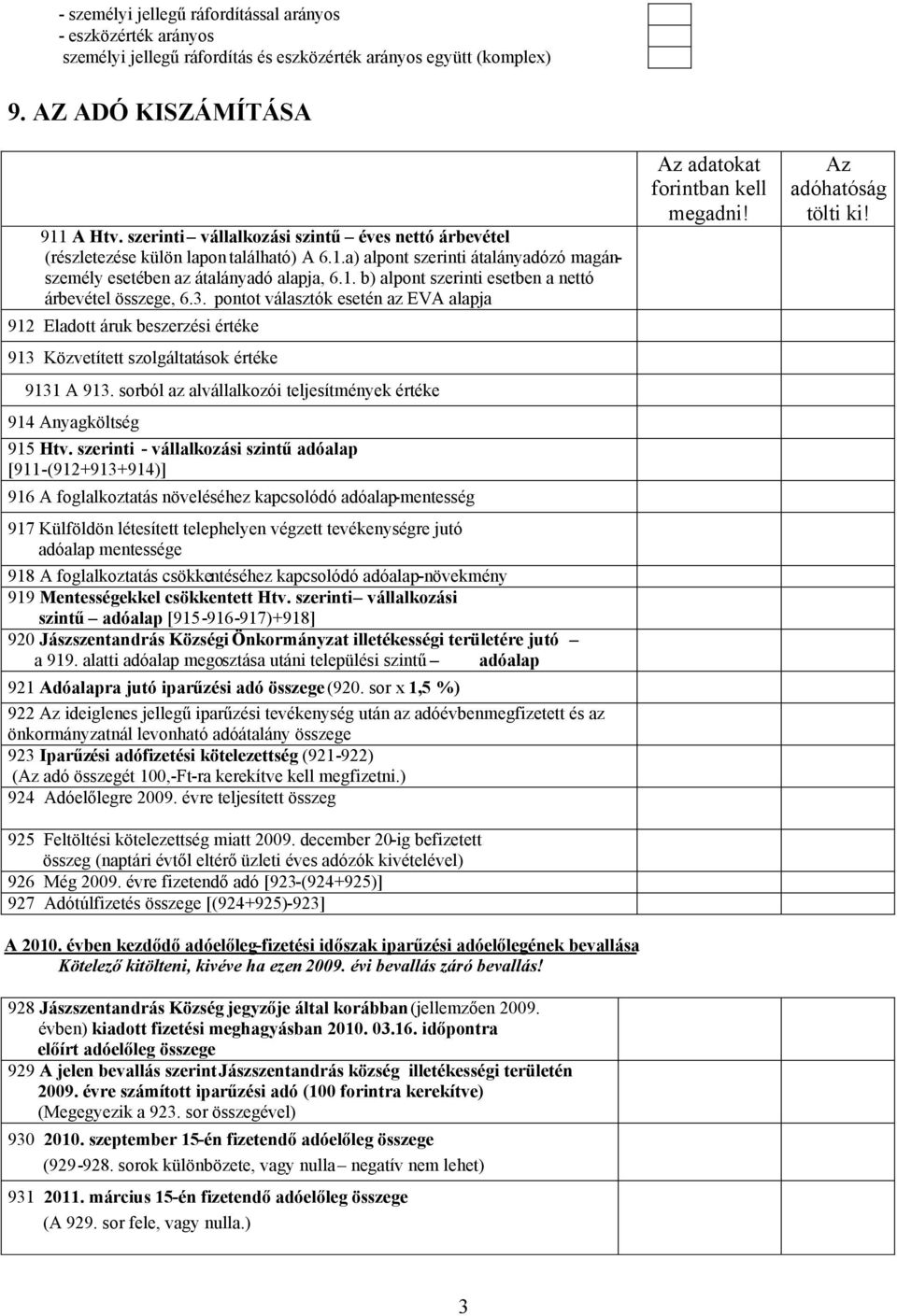 3. pontot választók esetén az EVA alapja 912 Eladott áruk beszerzési értéke 913 Közvetített szolgáltatások értéke 9131 A 913. sorból az alvállalkozói teljesítmények értéke 914 Anyagköltség 915 Htv.