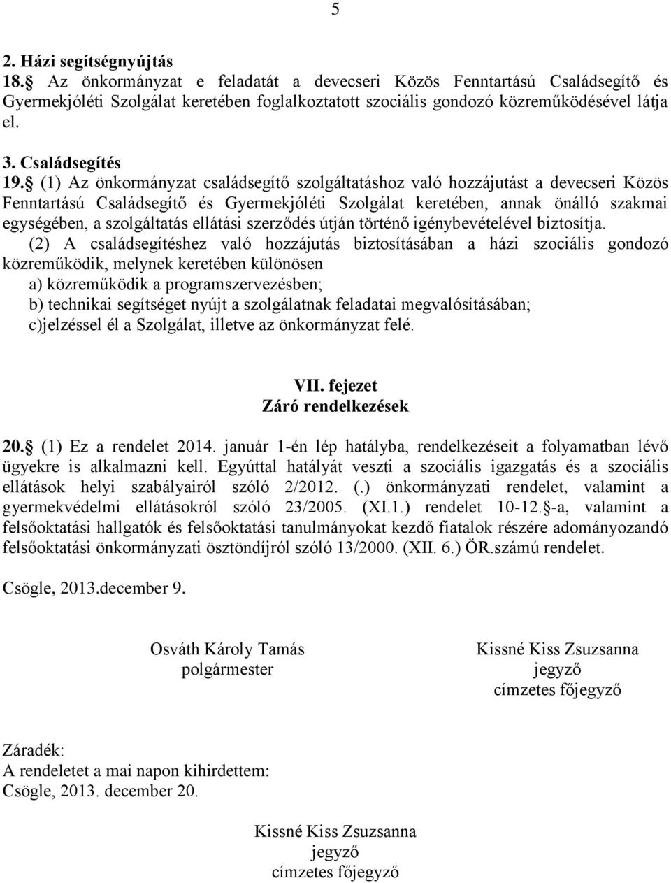 (1) Az önkormányzat családsegítő szolgáltatáshoz való hozzájutást a devecseri Közös Fenntartású Családsegítő és Gyermekjóléti Szolgálat keretében, annak önálló szakmai egységében, a szolgáltatás