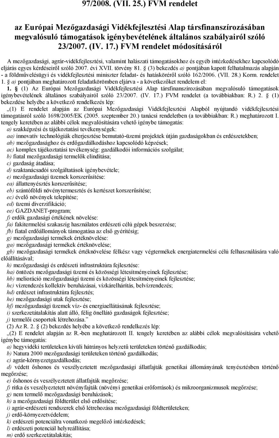 (3) bekezdés a) pontjában kapott felhatalmazás alapján - a földművelésügyi és vidékfejlesztési miniszter feladat- és hatásköréről szóló 162/2006. (VII. 28.) Korm. rendelet 1.