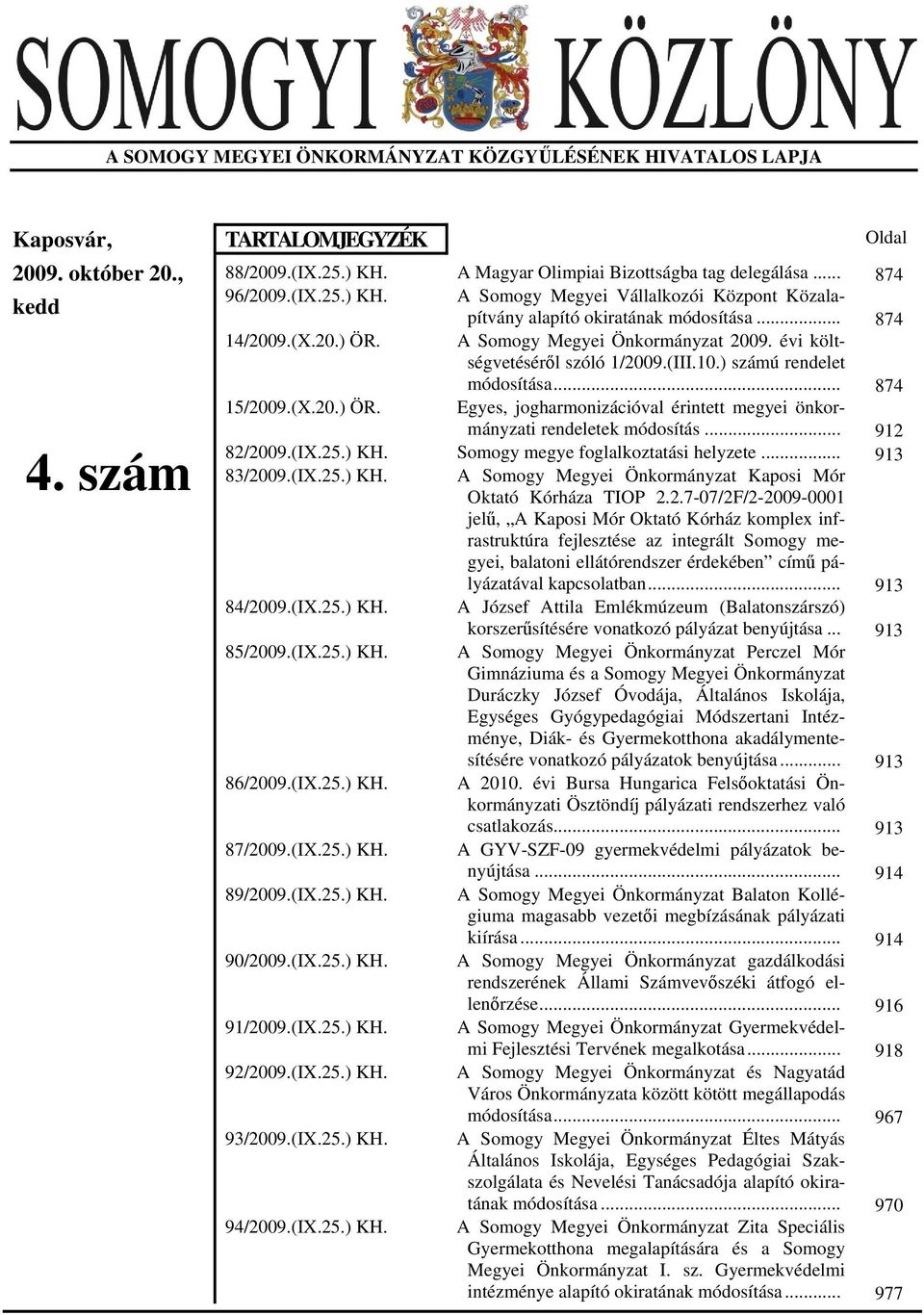 évi költségvetéséről szóló 1/2009.(III.10.) számú rendelet módosítása... 874 15/2009.(X.20.) ÖR. Egyes, jogharmonizációval érintett megyei önkormányzati rendeletek módosítás... 912 82/2009.(IX.25.