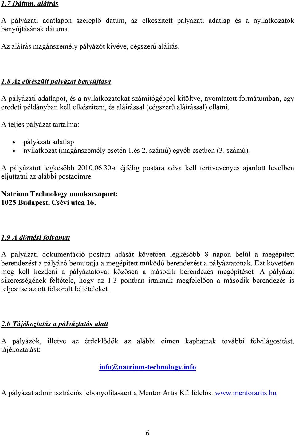 aláírással) ellátni. A teljes pályázat tartalma: pályázati adatlap nyilatkozat (magánszemély esetén 1.és 2. számú) egyéb esetben (3. számú). A pályázatot legkésőbb 2010.06.