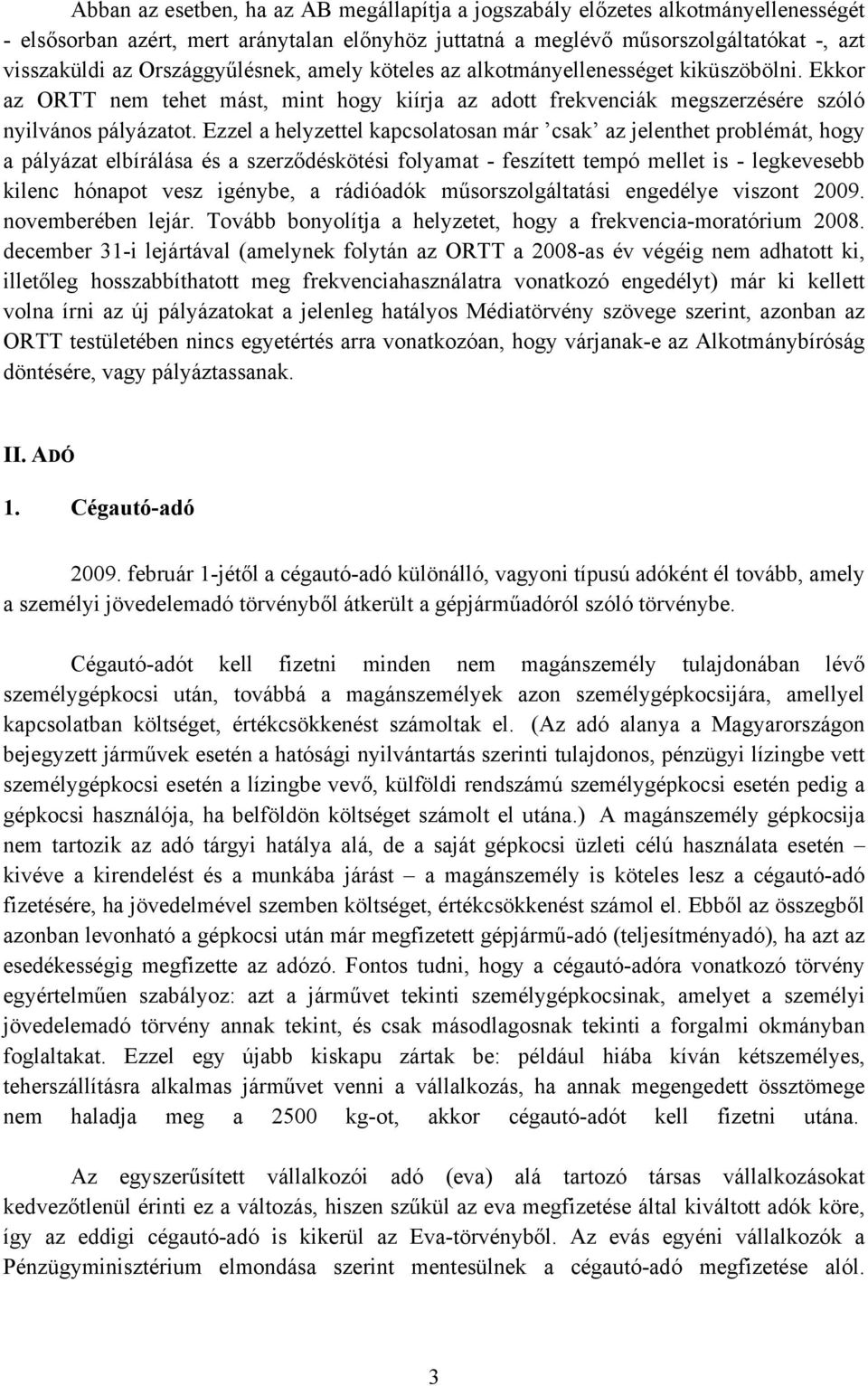 Ezzel a helyzettel kapcsolatosan már csak az jelenthet problémát, hogy a pályázat elbírálása és a szerződéskötési folyamat - feszített tempó mellet is - legkevesebb kilenc hónapot vesz igénybe, a