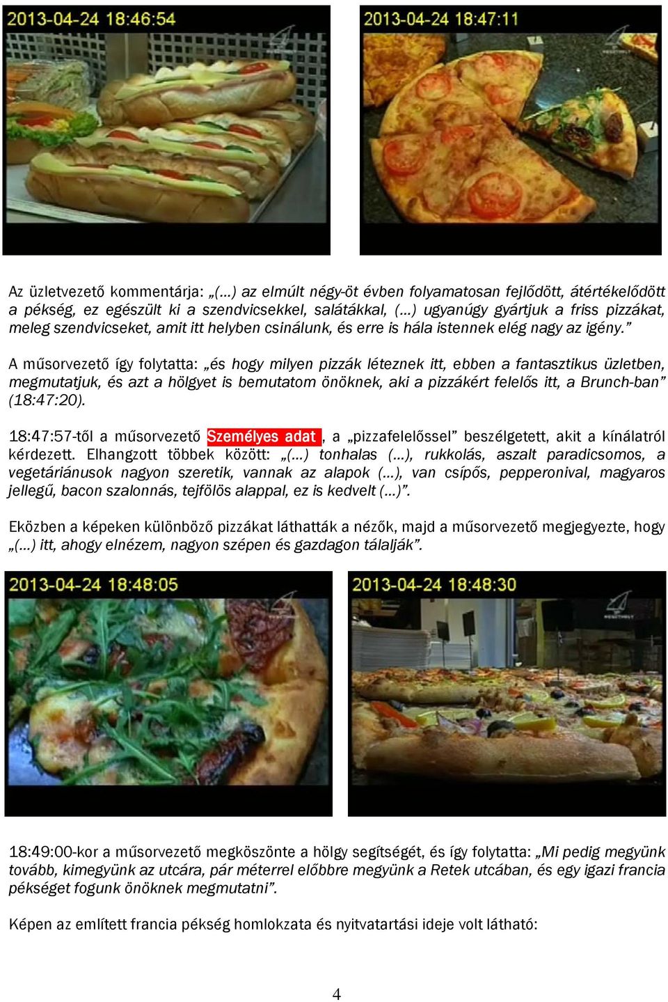 A műsorvezető így folytatta: és hogy milyen pizzák léteznek itt, ebben a fantasztikus üzletben, megmutatjuk, és azt a hölgyet is bemutatom önöknek, aki a pizzákért felelős itt, a Brunch-ban