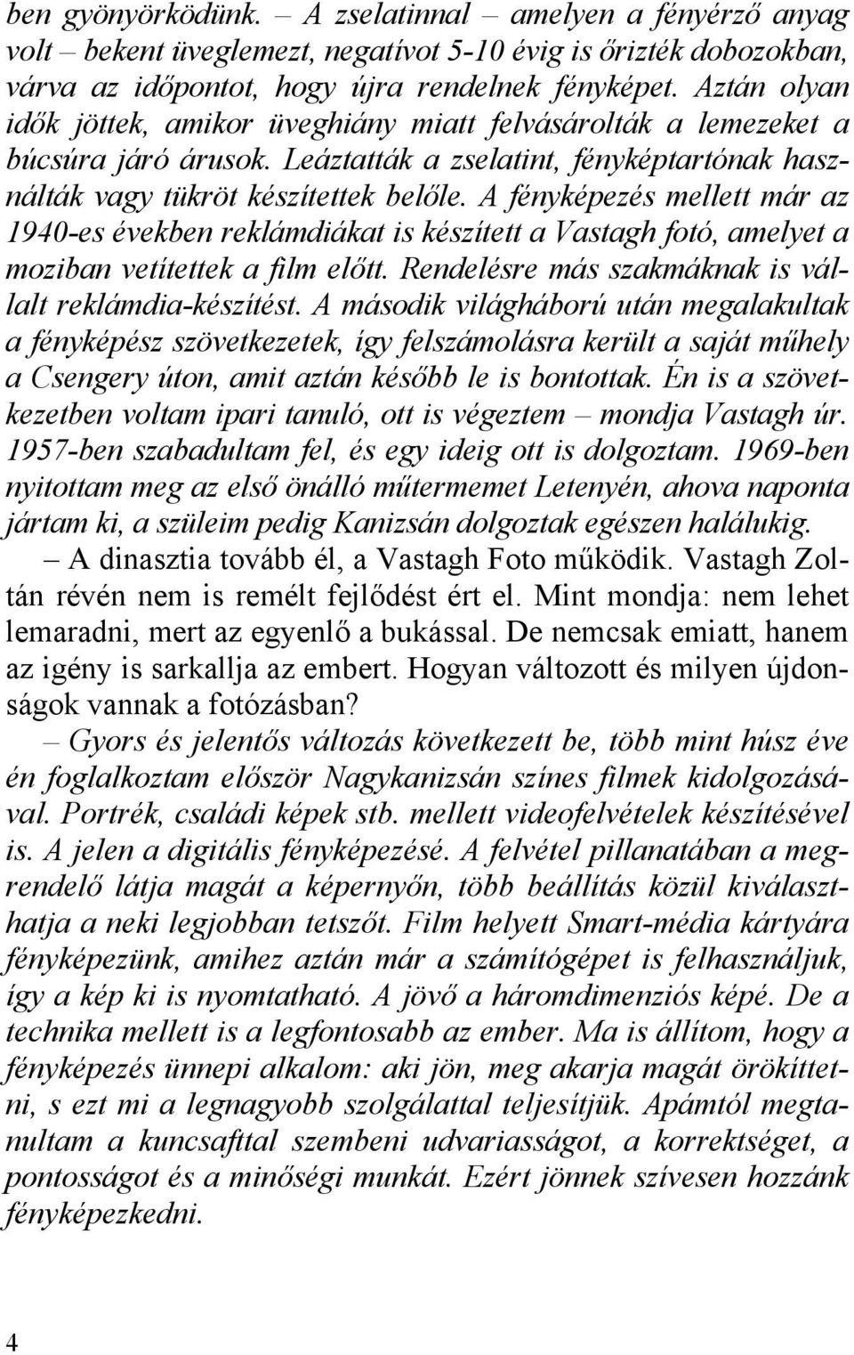 A fényképezés mellett már az 1940-es években reklámdiákat is készített a Vastagh fotó, amelyet a moziban vetítettek a film előtt. Rendelésre más szakmáknak is vállalt reklámdia-készítést.