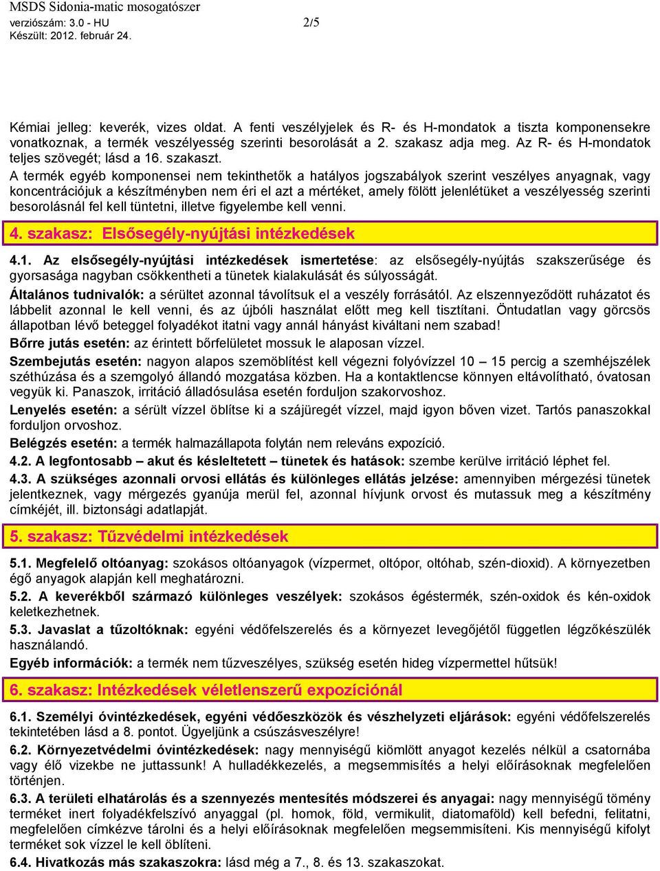 A termék egyéb komponensei nem tekinthetők a hatályos jogszabályok szerint veszélyes anyagnak, vagy koncentrációjuk a készítményben nem éri el azt a mértéket, amely fölött jelenlétüket a veszélyesség