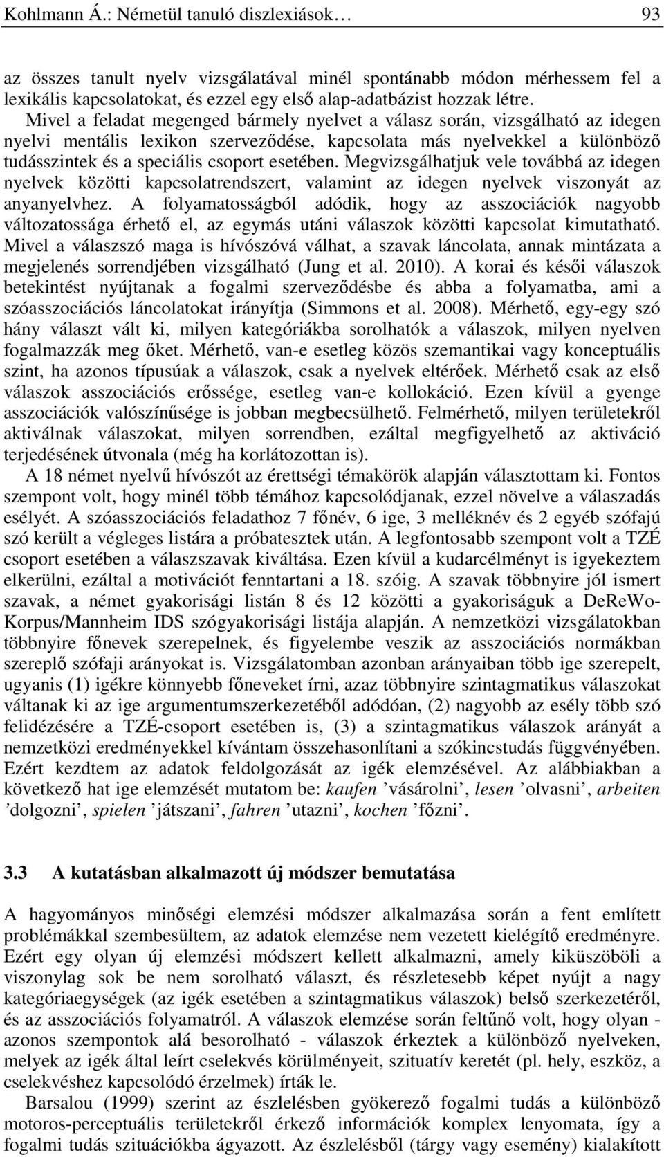 Megvizsgálhatjuk vele továbbá az idegen nyelvek közötti kapcsolatrendszert, valamint az idegen nyelvek viszonyát az anyanyelvhez.