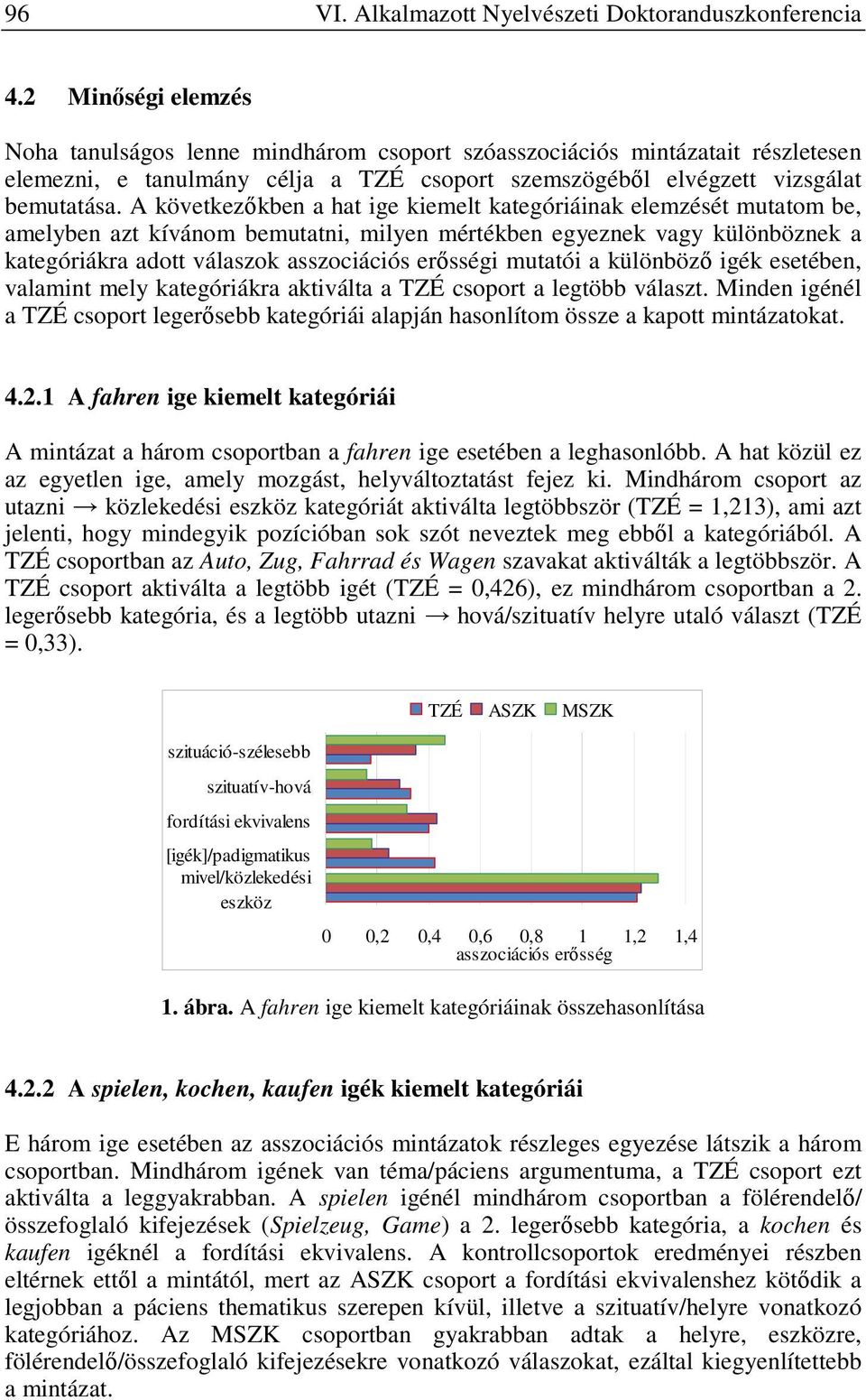 A következőkben a hat ige kiemelt kategóriáinak elemzését mutatom be, amelyben azt kívánom bemutatni, milyen mértékben egyeznek vagy különböznek a kategóriákra adott válaszok i mutatói a különböző