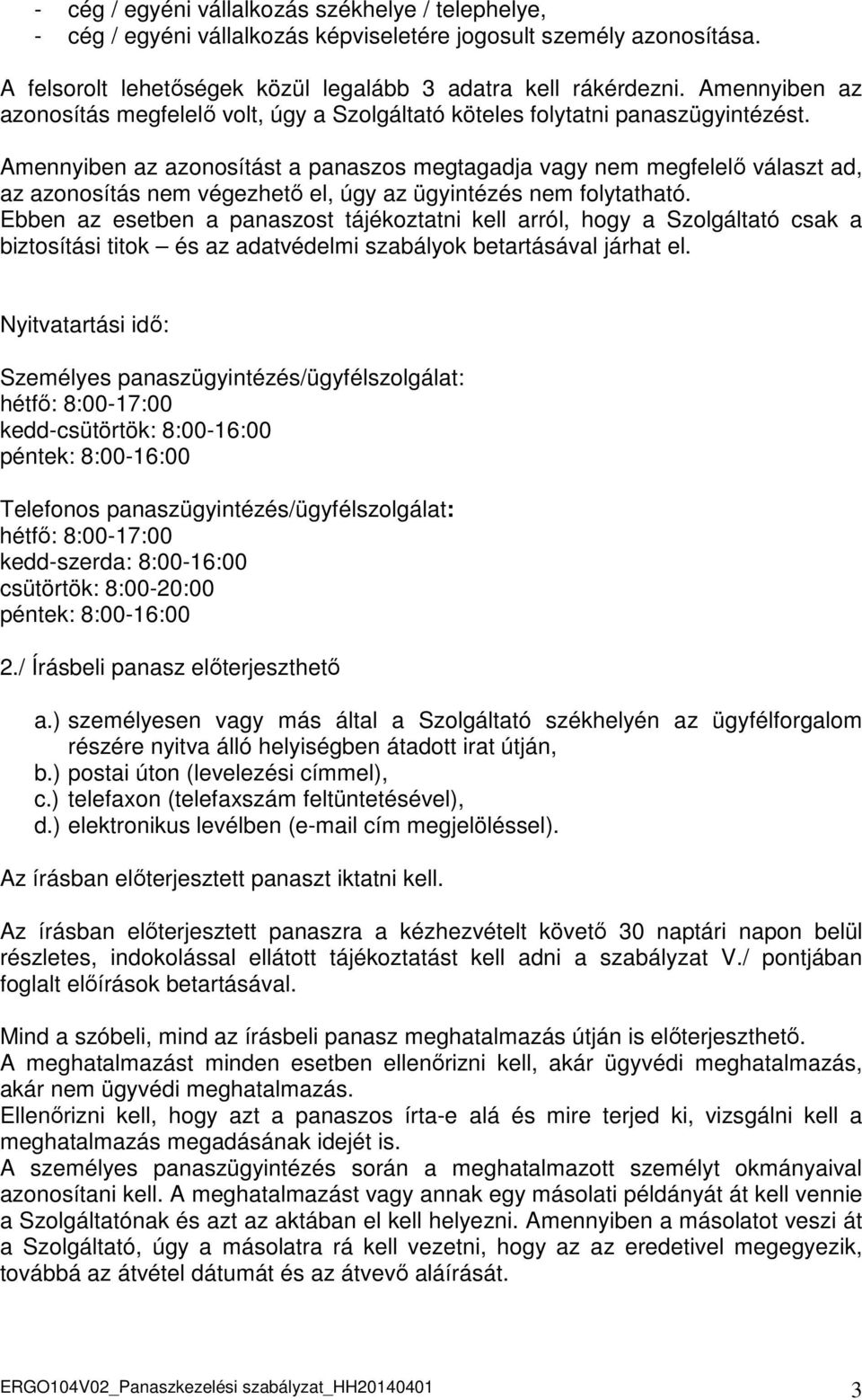 Amennyiben az azonosítást a panaszos megtagadja vagy nem megfelelő választ ad, az azonosítás nem végezhető el, úgy az ügyintézés nem folytatható.