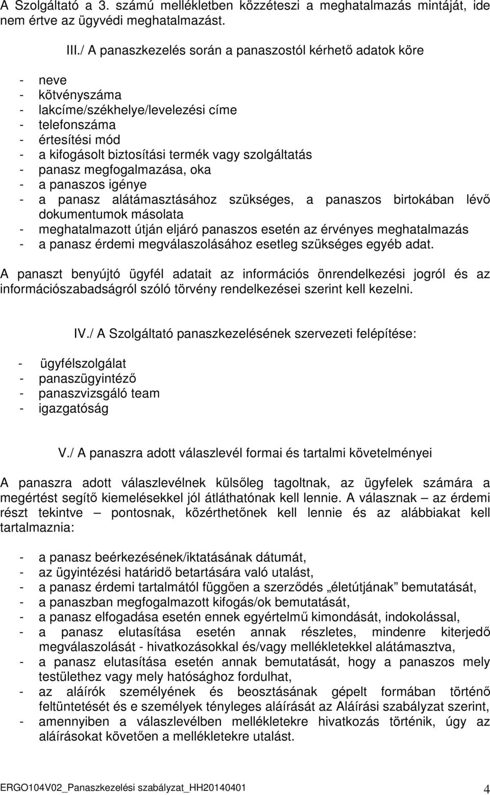 - panasz megfogalmazása, oka - a panaszos igénye - a panasz alátámasztásához szükséges, a panaszos birtokában lévő dokumentumok másolata - meghatalmazott útján eljáró panaszos esetén az érvényes