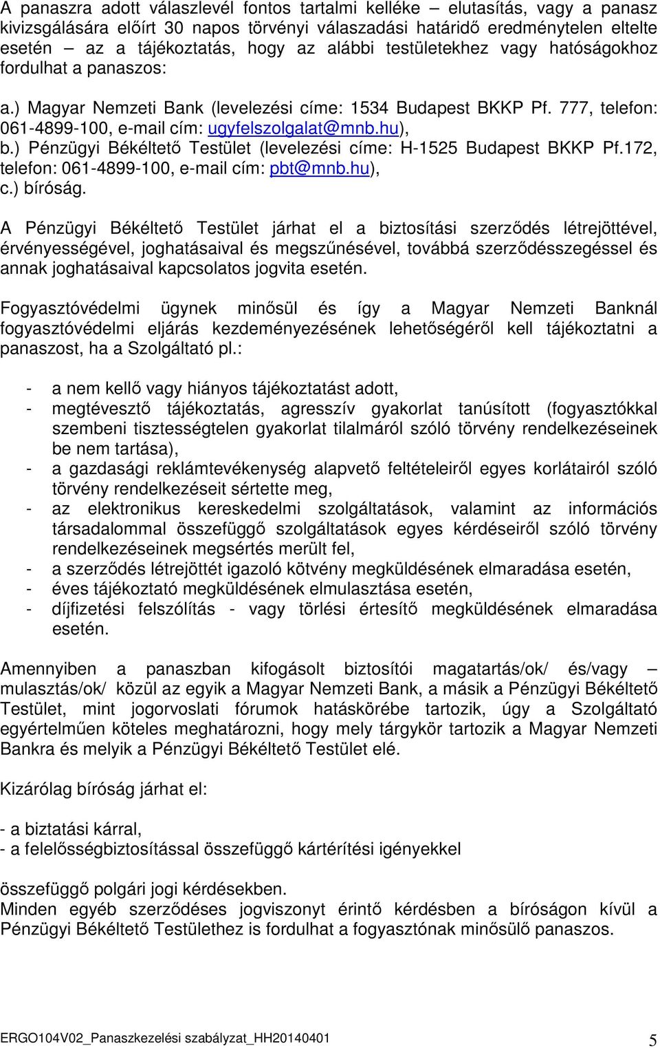 ) Pénzügyi Békéltető Testület (levelezési címe: H-1525 Budapest BKKP Pf.172, telefon: 061-4899-100, e-mail cím: pbt@mnb.hu), c.) bíróság.