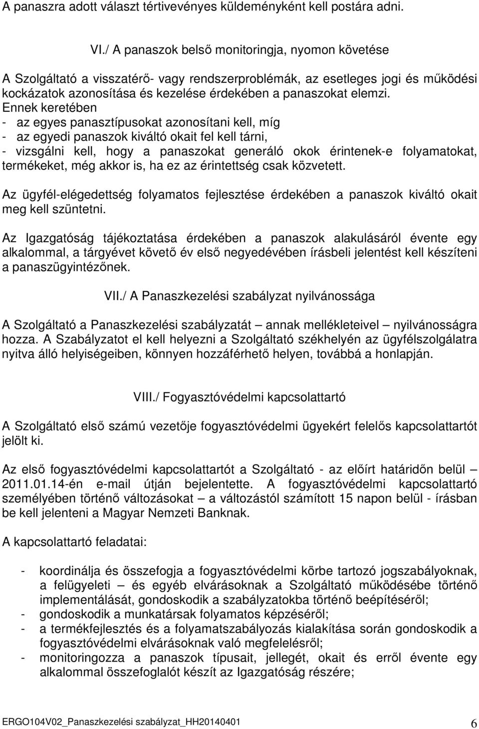 Ennek keretében - az egyes panasztípusokat azonosítani kell, míg - az egyedi panaszok kiváltó okait fel kell tárni, - vizsgálni kell, hogy a panaszokat generáló okok érintenek-e folyamatokat,