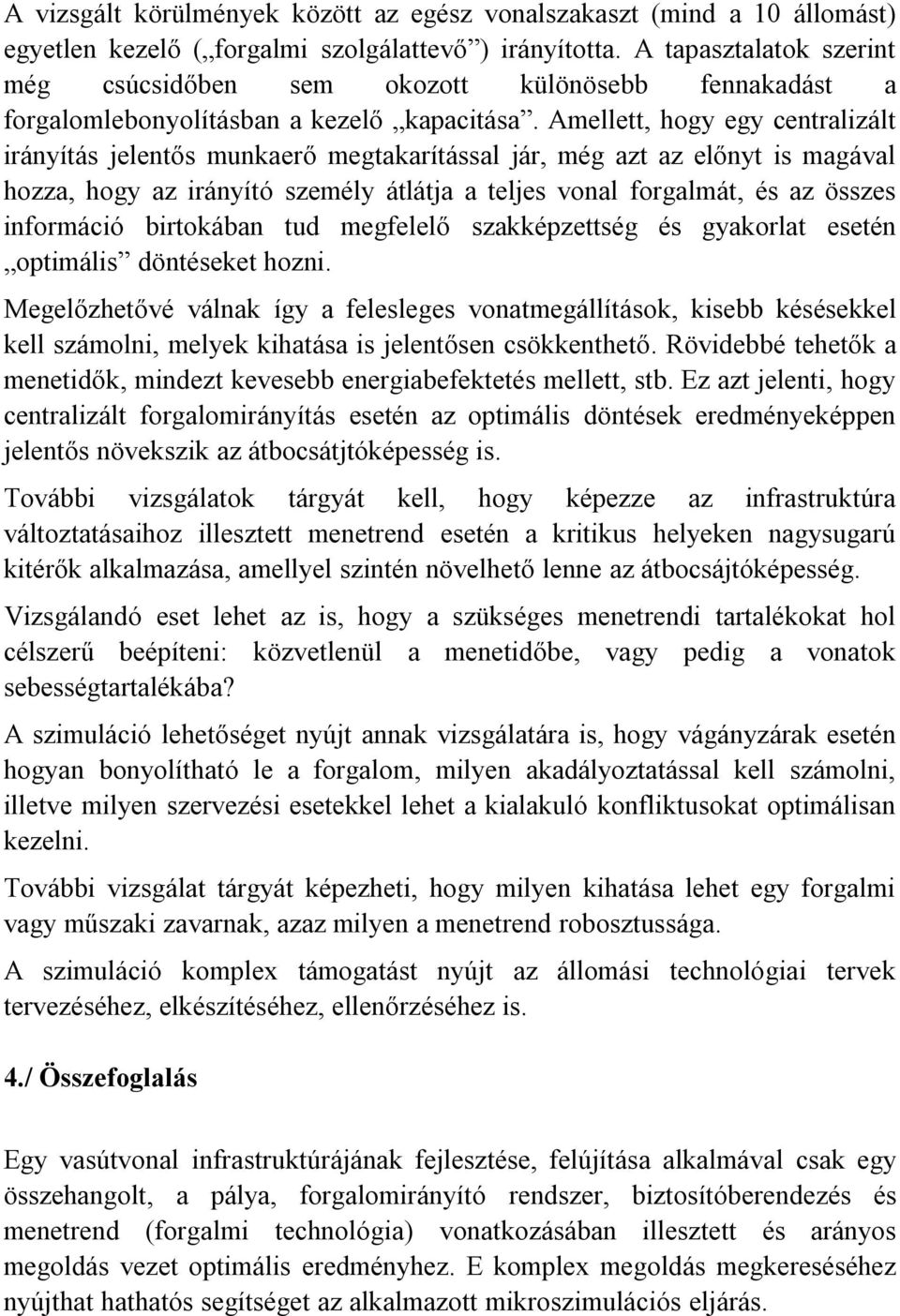Amellett, hogy egy centralizált irányítás jelentős munkaerő megtakarítással jár, még azt az előnyt is magával hozza, hogy az irányító személy átlátja a teljes vonal forgalmát, és az összes információ