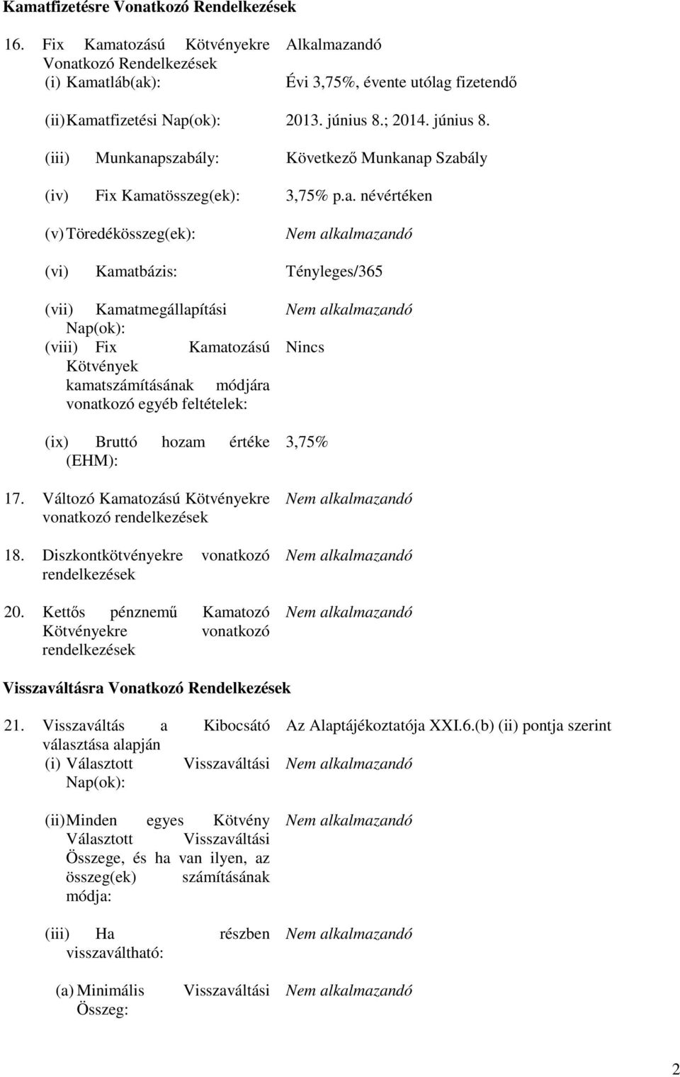 apszabály: Következı Munkanap Szabály (iv) Fix Kamatösszeg(ek): 3,75% p.a. névértéken (v) Töredékösszeg(ek): (vi) Kamatbázis: Tényleges/365 (vii) Kamatmegállapítási Nap(ok): (viii) Fix Kamatozású