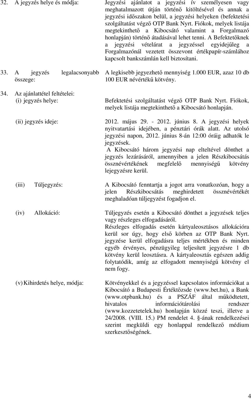 A Befektetıknek a jegyzési vételárat a jegyzéssel egyidejőleg a Forgalmazónál vezetett összevont értékpapír-számlához kapcsolt bankszámlán kell biztosítani. 33. A jegyzés legalacsonyabb összege: 34.