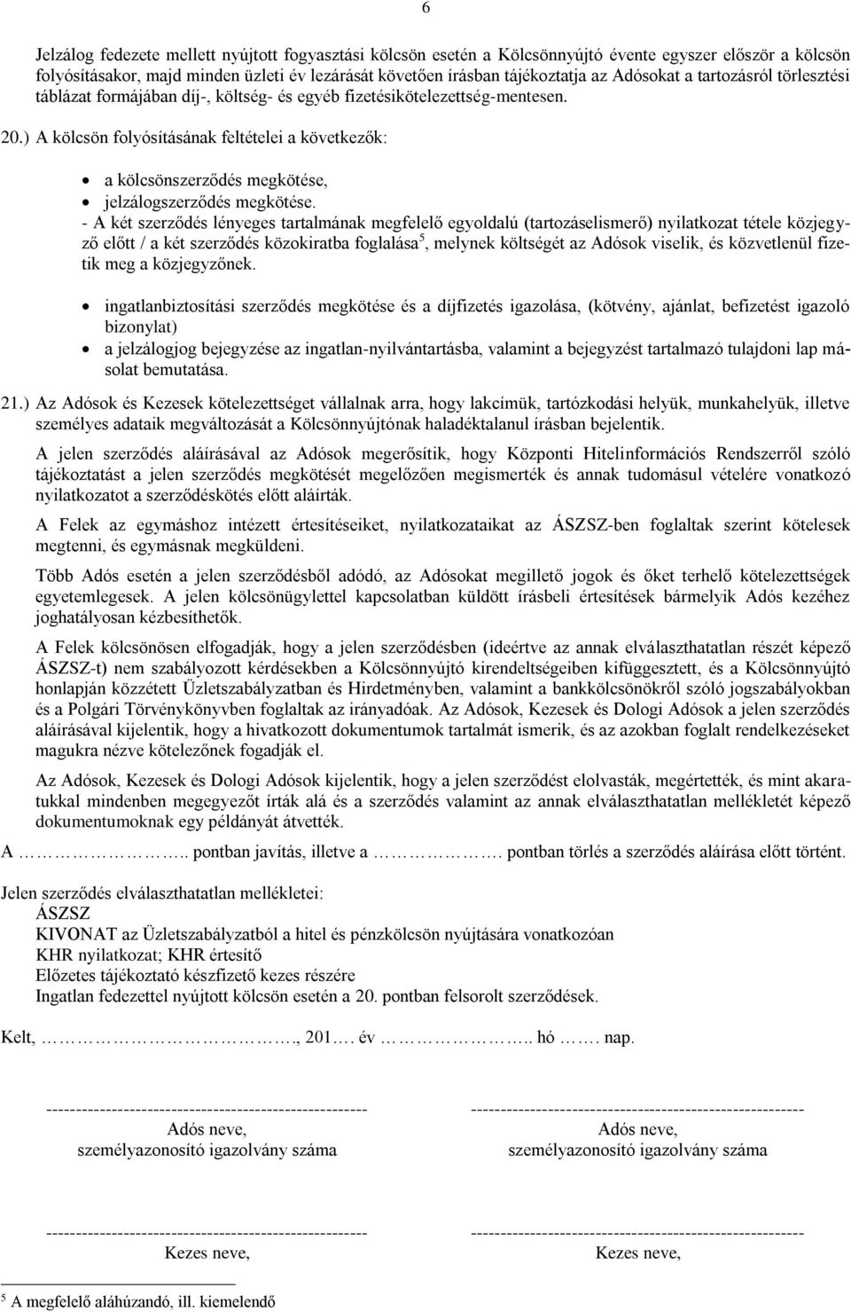 ) A kölcsön folyósításának feltételei a következők: a kölcsönszerződés megkötése, jelzálogszerződés megkötése.