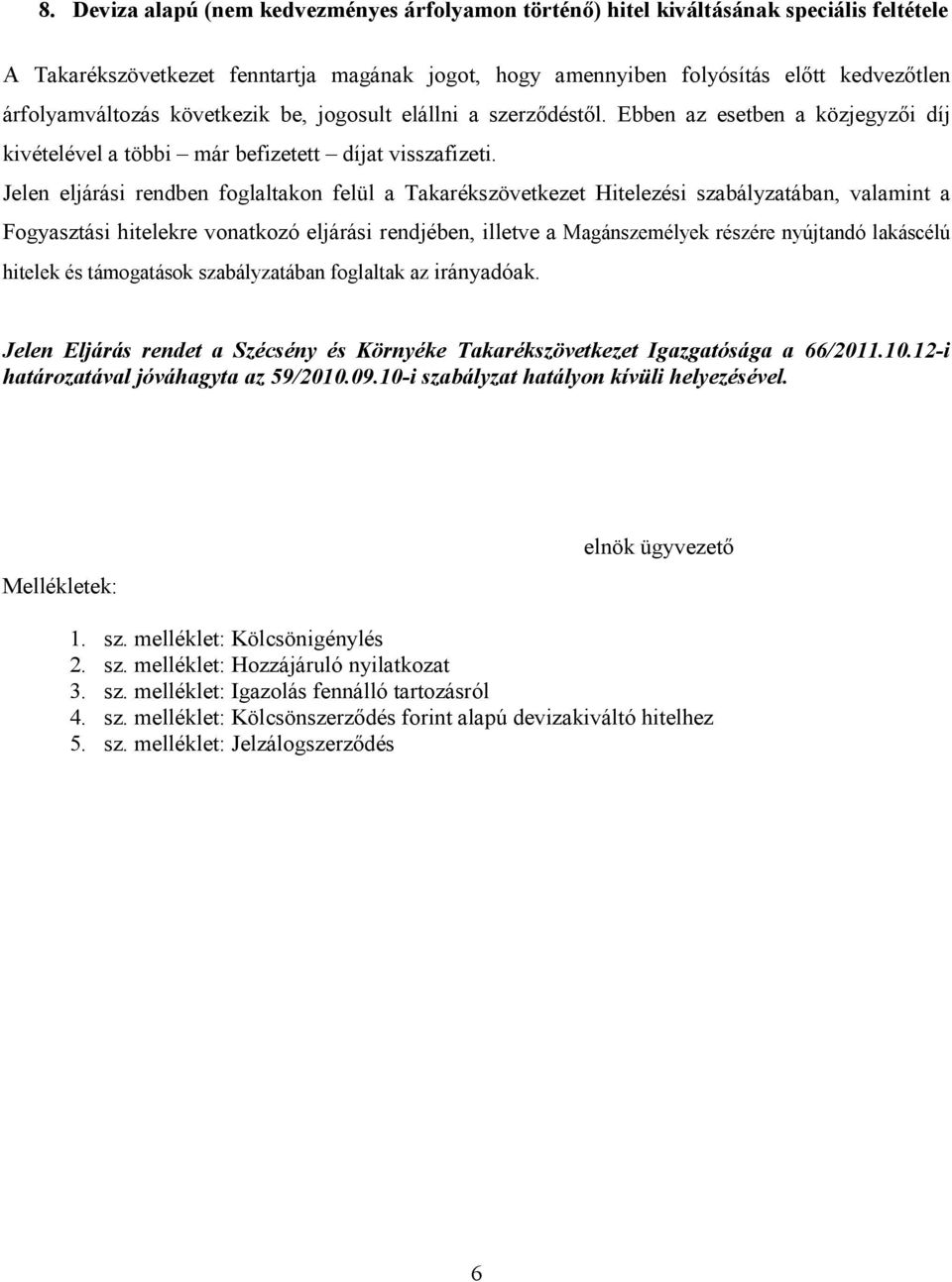 Jelen eljárási rendben foglaltakon felül a Takarékszövetkezet Hitelezési szabályzatában, valamint a Fogyasztási hitelekre vonatkozó eljárási rendjében, illetve a Magánszemélyek részére nyújtandó