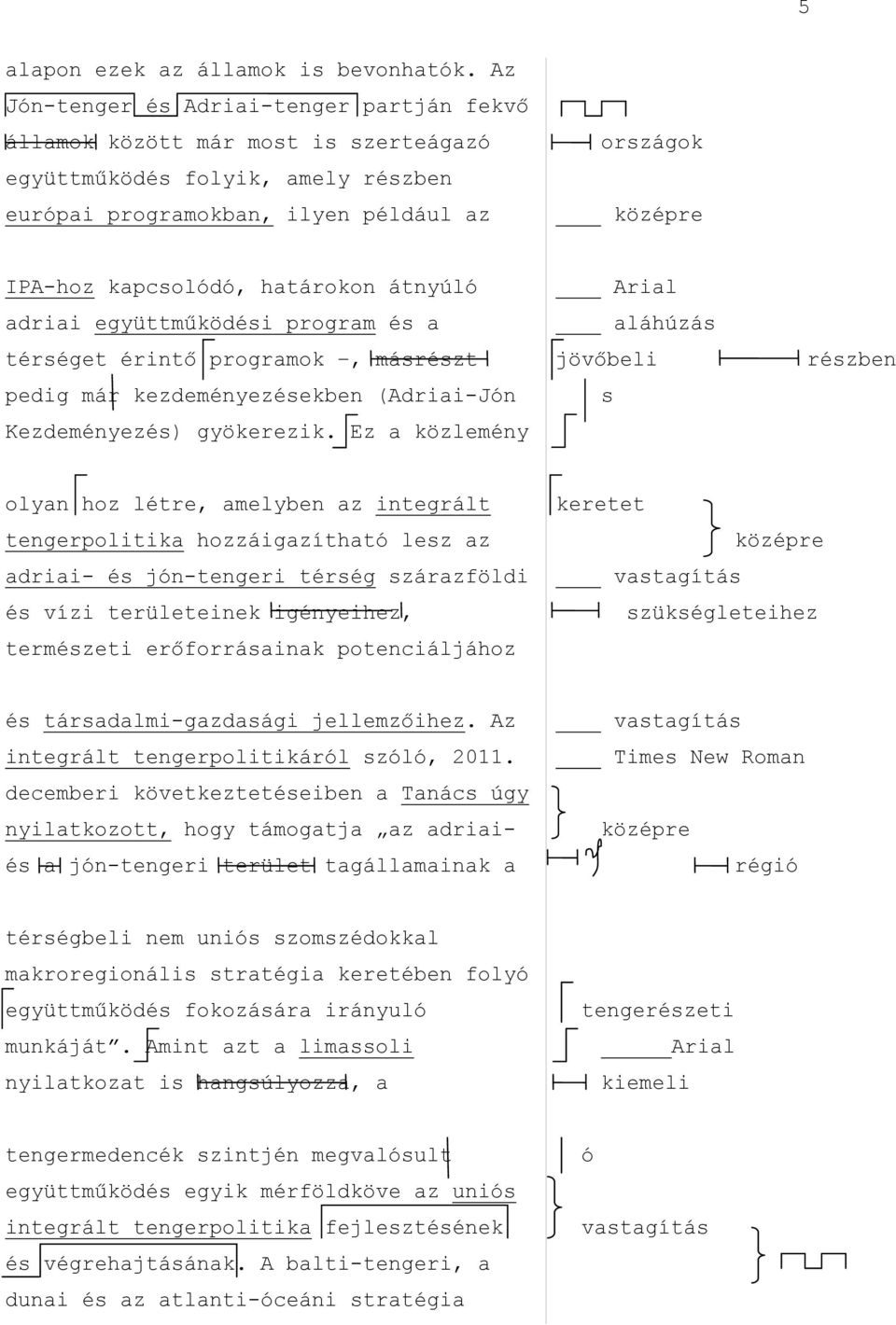 átnyúló adriai együttműködési program és a térséget érintő programok, másrészt pedig már kezdeményezésekben (Adriai-Jón Kezdeményezés) gyökerezik.