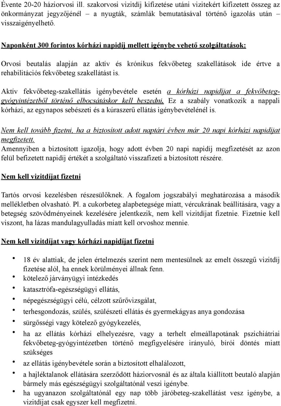 is. Aktív fekvőbeteg-szakellátás igénybevétele esetén a kórházi napidíjat a fekvőbeteggyógyintézetből történő elbocsátáskor kell beszedni.