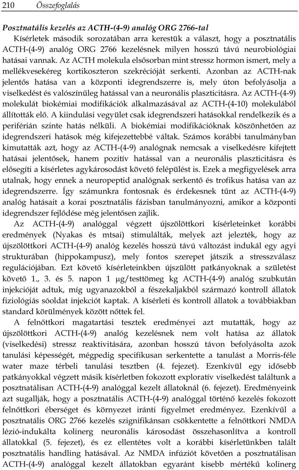 Azonban az ACTH-nak jelentős hatása van a központi idegrendszerre is, mely úton befolyásolja a viselkedést és valószínűleg hatással van a neuronális plaszticitásra.