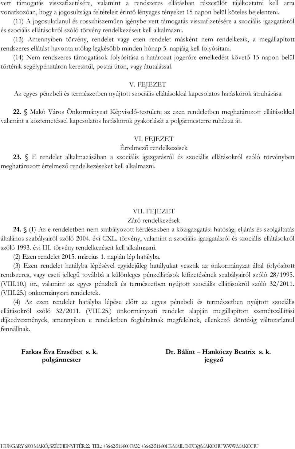 (13) Amennyiben törvény, rendelet vagy ezen rendelet másként nem rendelkezik, a megállapított rendszeres ellátást havonta utólag legkésőbb minden hónap 5. napjáig kell folyósítani.