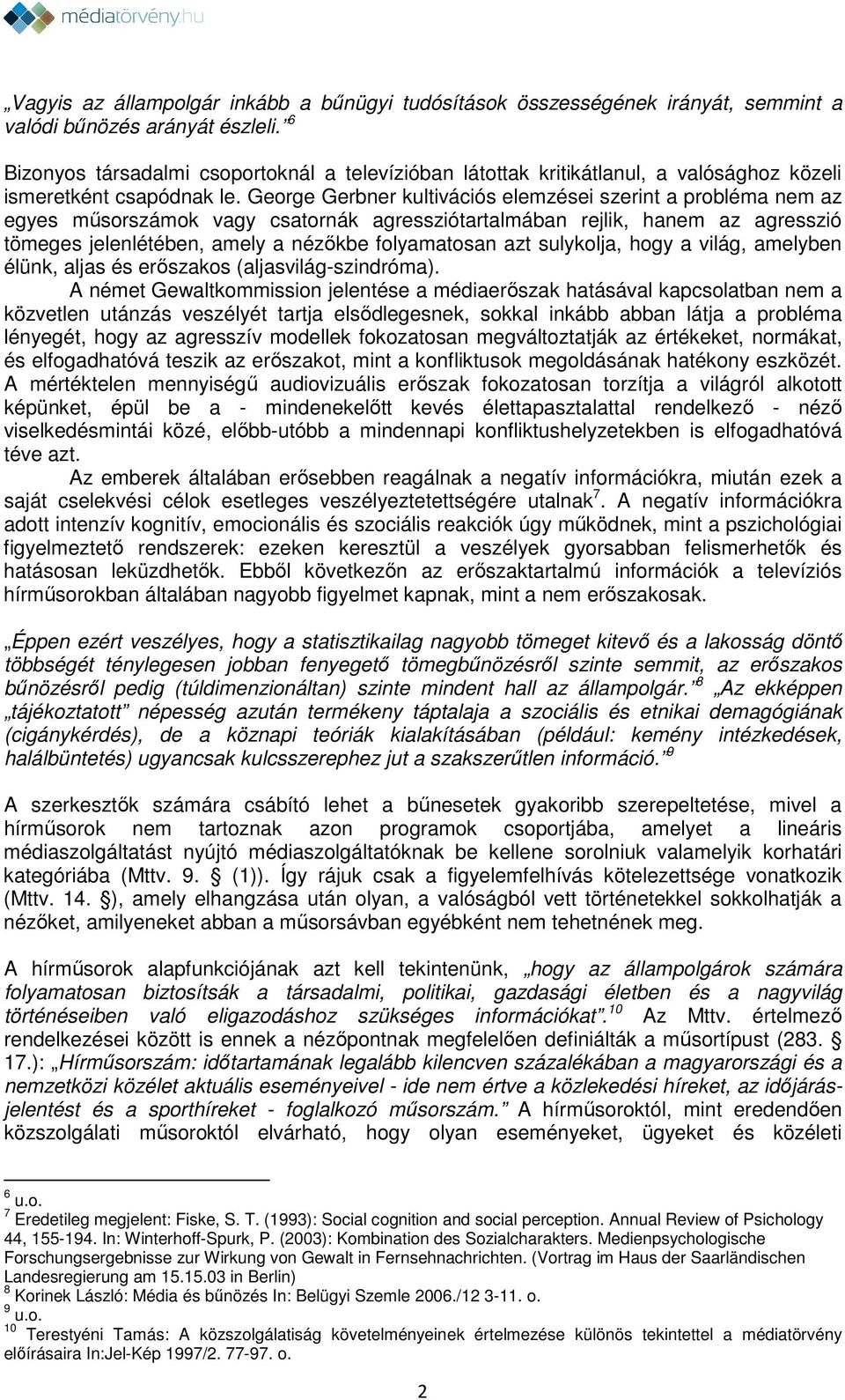 George Gerbner kultivációs elemzései szerint a probléma nem az egyes műsorszámok vagy csatornák agressziótartalmában rejlik, hanem az agresszió tömeges jelenlétében, amely a nézőkbe folyamatosan azt