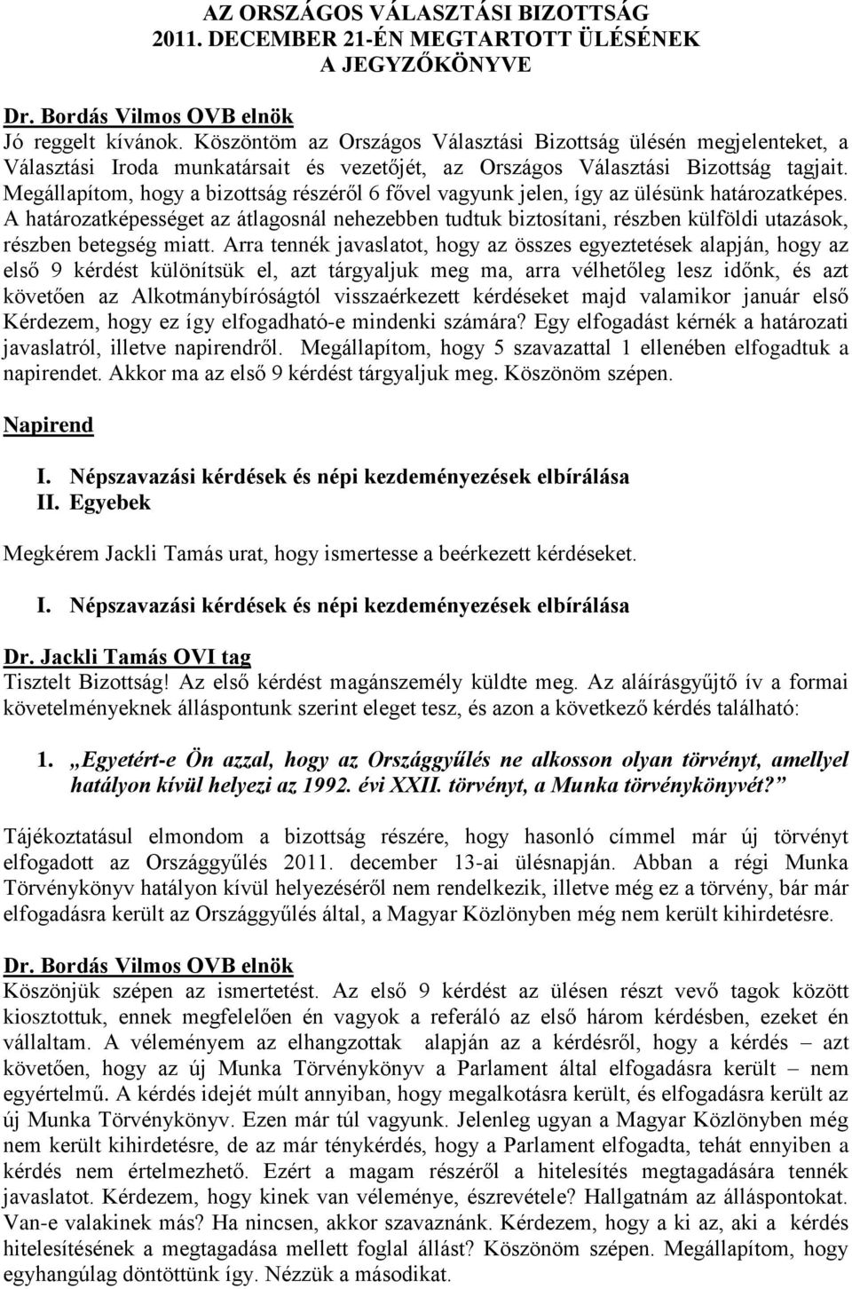 Megállapítom, hogy a bizottság részéről 6 fővel vagyunk jelen, így az ülésünk határozatképes.
