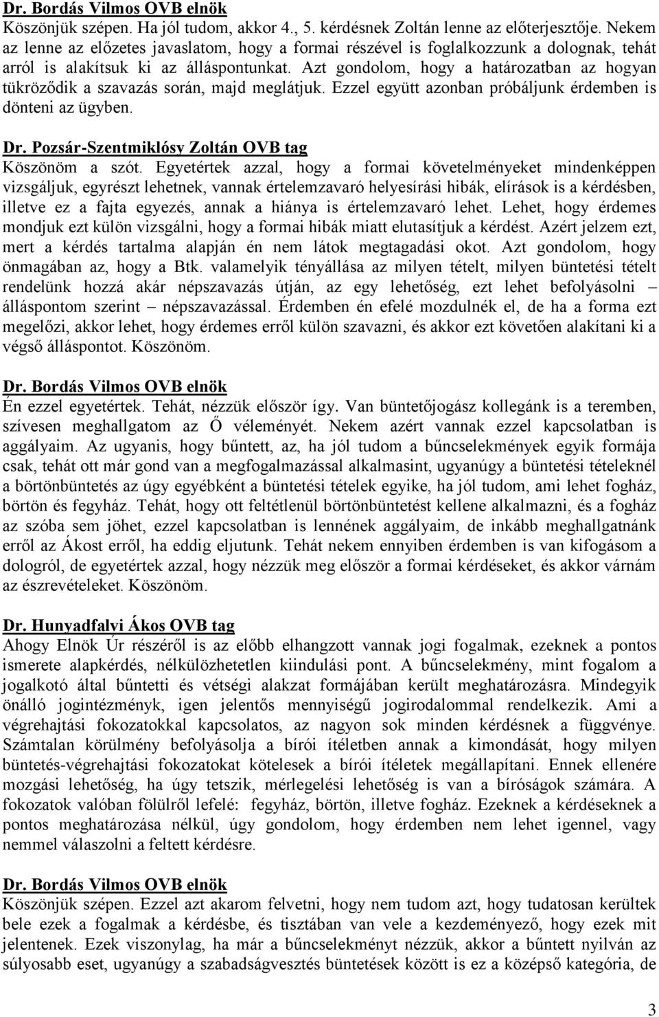 Azt gondolom, hogy a határozatban az hogyan tükröződik a szavazás során, majd meglátjuk. Ezzel együtt azonban próbáljunk érdemben is dönteni az ügyben. Dr.