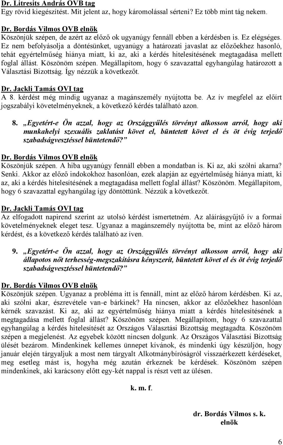 Ez nem befolyásolja a döntésünket, ugyanúgy a határozati javaslat az előzőekhez hasonló, tehát egyértelműség hiánya miatt, ki az, aki a kérdés hitelesítésének megtagadása mellett foglal állást.