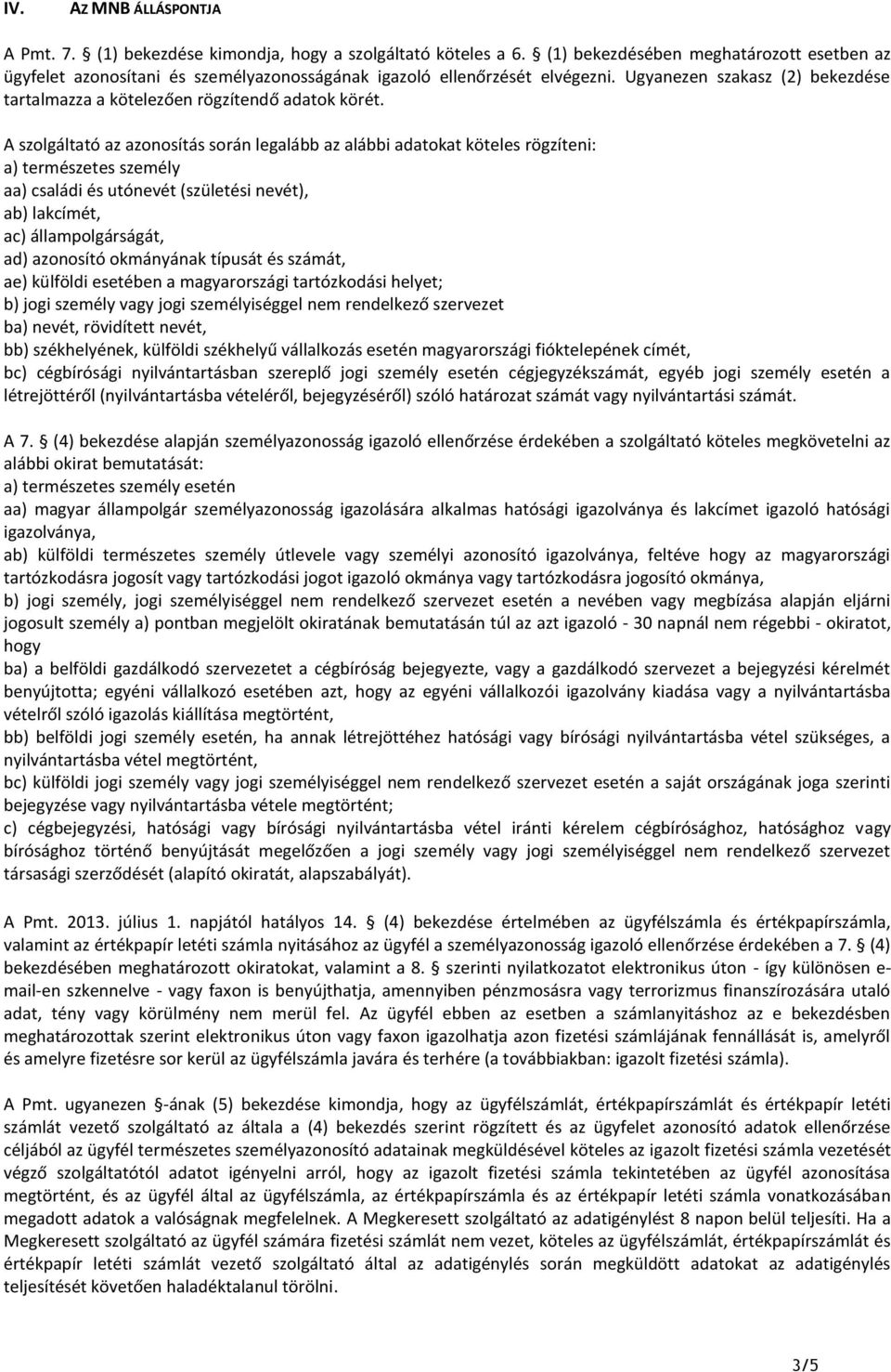 A szolgáltató az azonosítás során legalább az alábbi adatokat köteles rögzíteni: a) természetes személy aa) családi és utónevét (születési nevét), ab) lakcímét, ac) állampolgárságát, ad) azonosító