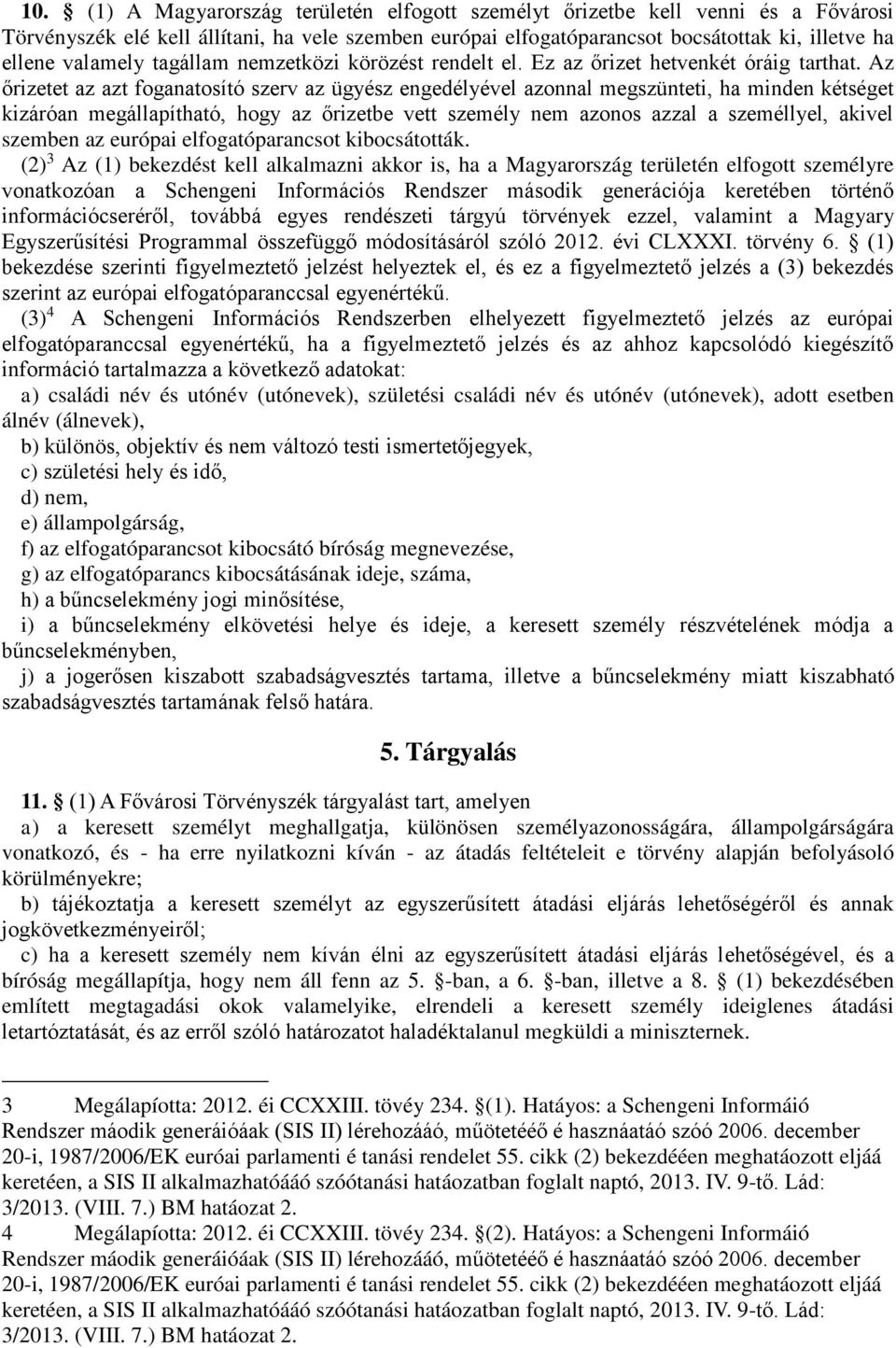 Az őrizetet az azt foganatosító szerv az ügyész engedélyével azonnal megszünteti, ha minden kétséget kizáróan megállapítható, hogy az őrizetbe vett személy nem azonos azzal a személlyel, akivel