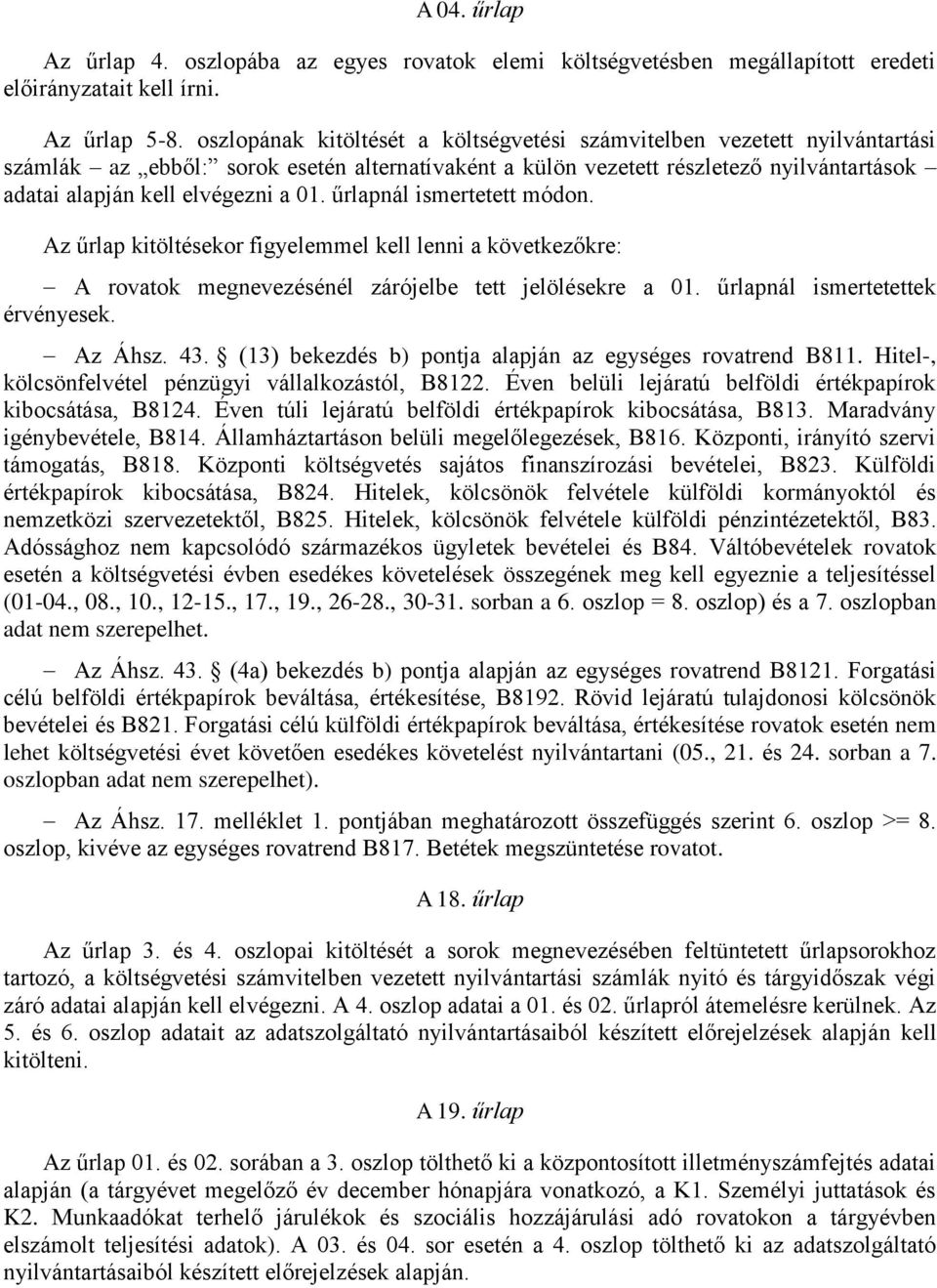 01. űrlapnál ismertetett módon. Az űrlap kitöltésekor figyelemmel kell lenni a következőkre: A rovatok megnevezésénél zárójelbe tett jelölésekre a 01. űrlapnál ismertetettek érvényesek. Az Áhsz. 43.