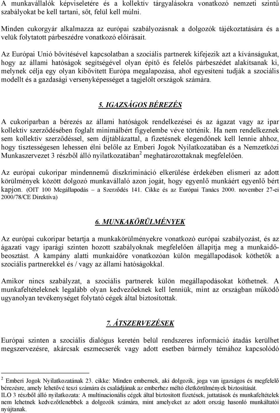 Az Európai Unió bővítésével kapcsolatban a szociális partnerek kifejezik azt a kívánságukat, hogy az állami hatóságok segítségével olyan építő és felelős párbeszédet alakítsanak ki, melynek célja egy