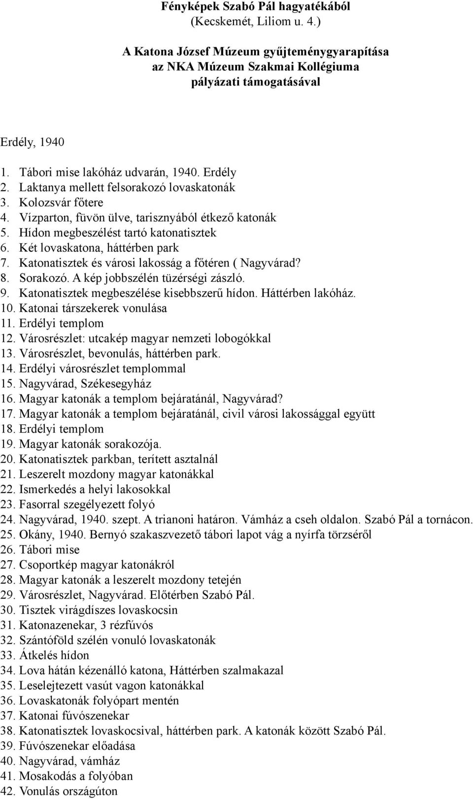 Hídon megbeszélést tartó katonatisztek 6. Két lovaskatona, háttérben park 7. Katonatisztek és városi lakosság a főtéren ( Nagyvárad? 8. Sorakozó. A kép jobbszélén tüzérségi zászló. 9.