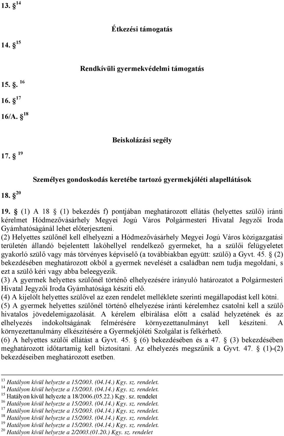 (2) Helyettes szülőnél kell elhelyezni a Hódmezővásárhely Megyei Jogú Város közigazgatási területén állandó bejelentett lakóhellyel rendelkező gyermeket, ha a szülői felügyeletet gyakorló szülő vagy