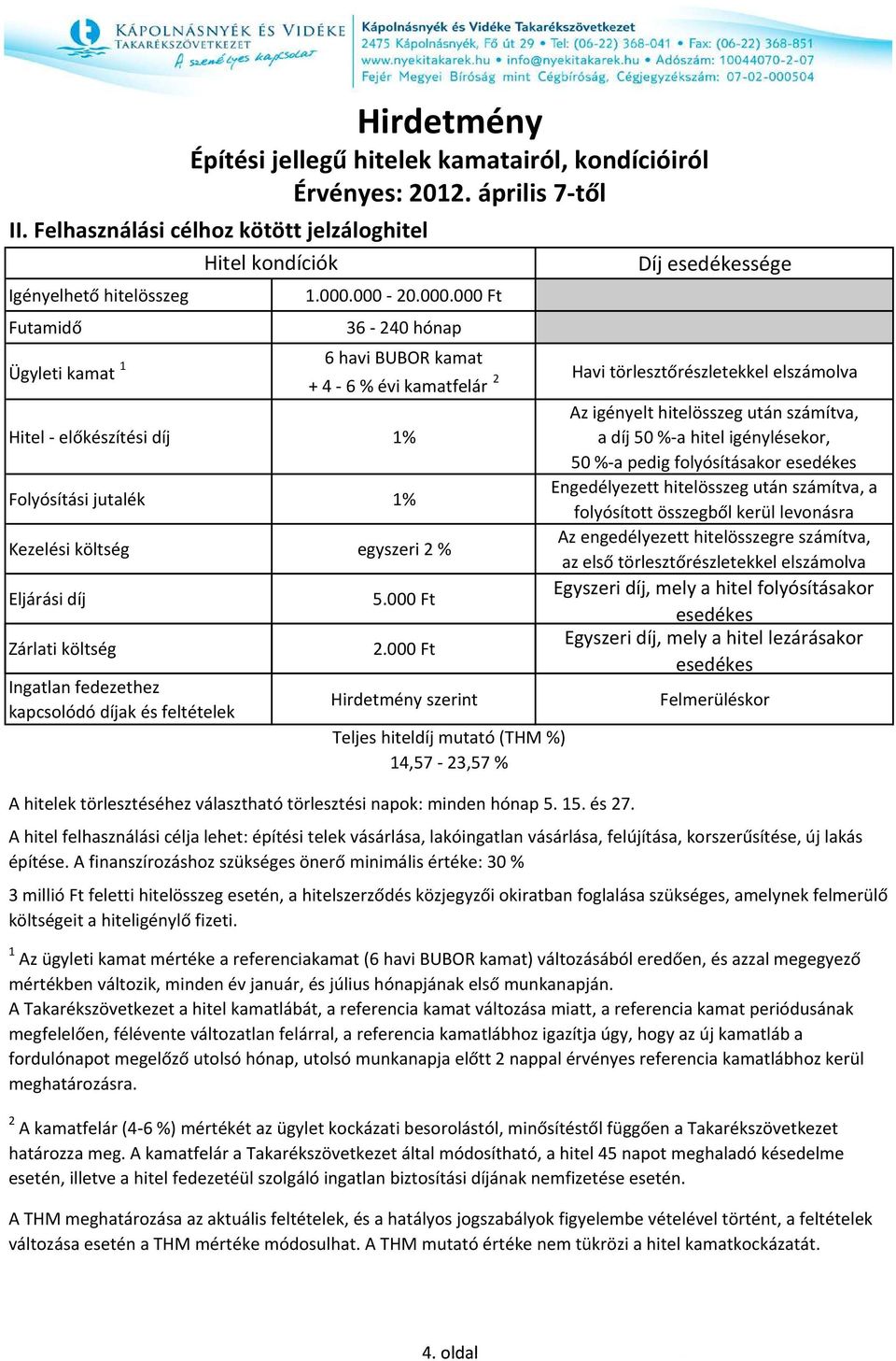 kondícióiról Díj sége 6 havi BUBOR kamat + 4-6 % évi kamatfelár 2 Havi törlesztőrészletekkel elszámolva szerint 14,57-23,57 % A hitelek törlesztéséhez választható törlesztési napok: minden hónap 5.