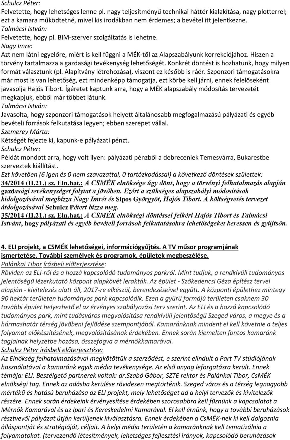 Hiszen a törvény tartalmazza a gazdasági tevékenység lehetőségét. Konkrét döntést is hozhatunk, hogy milyen formát választunk (pl. Alapítvány létrehozása), viszont ez később is ráér.