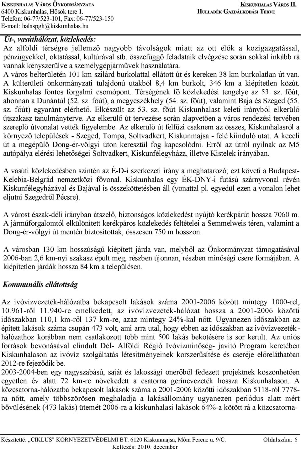 A város belterületén 101 km szilárd burkolattal ellátott út és kereken 38 km burkolatlan út van. A külterületi önkormányzati tulajdonú utakból 8,4 km burkolt, 346 km a kiépítetlen közút.