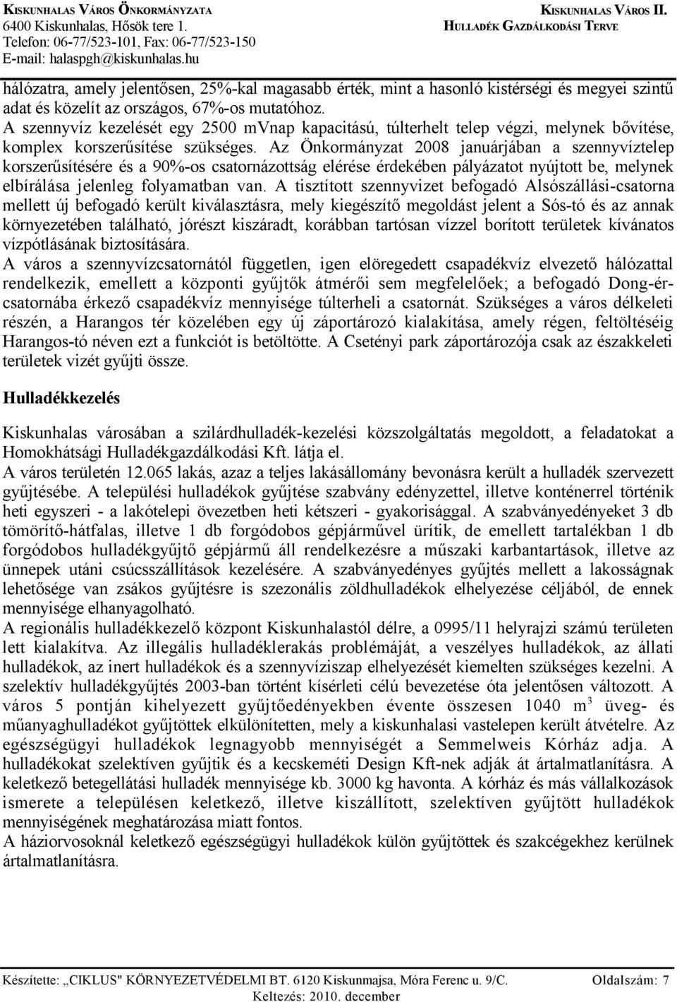 Az Önkormányzat 2008 januárjában a szennyvíztelep korszerűsítésére és a 90%-os csatornázottság elérése érdekében pályázatot nyújtott be, melynek elbírálása jelenleg folyamatban van.