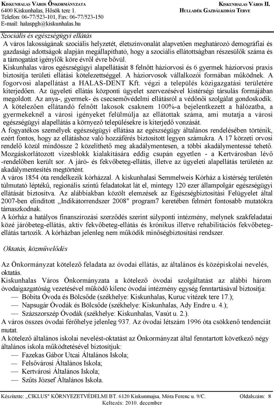 Kiskunhalas város egészségügyi alapellátását 8 felnőtt háziorvosi és 6 gyermek háziorvosi praxis biztosítja területi ellátási kötelezettséggel. A háziorvosok vállalkozói formában működnek.