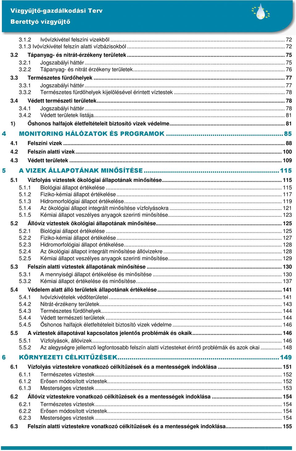 .. 81 1) İshonos halfajok életfeltételeit biztosító vizek védelme... 81 4 MONITORING HÁLÓZATOK ÉS PROGRAMOK...85 4.1 Felszíni vizek... 88 4.2 Felszín alatti vizek... 100 4.3 Védett területek.